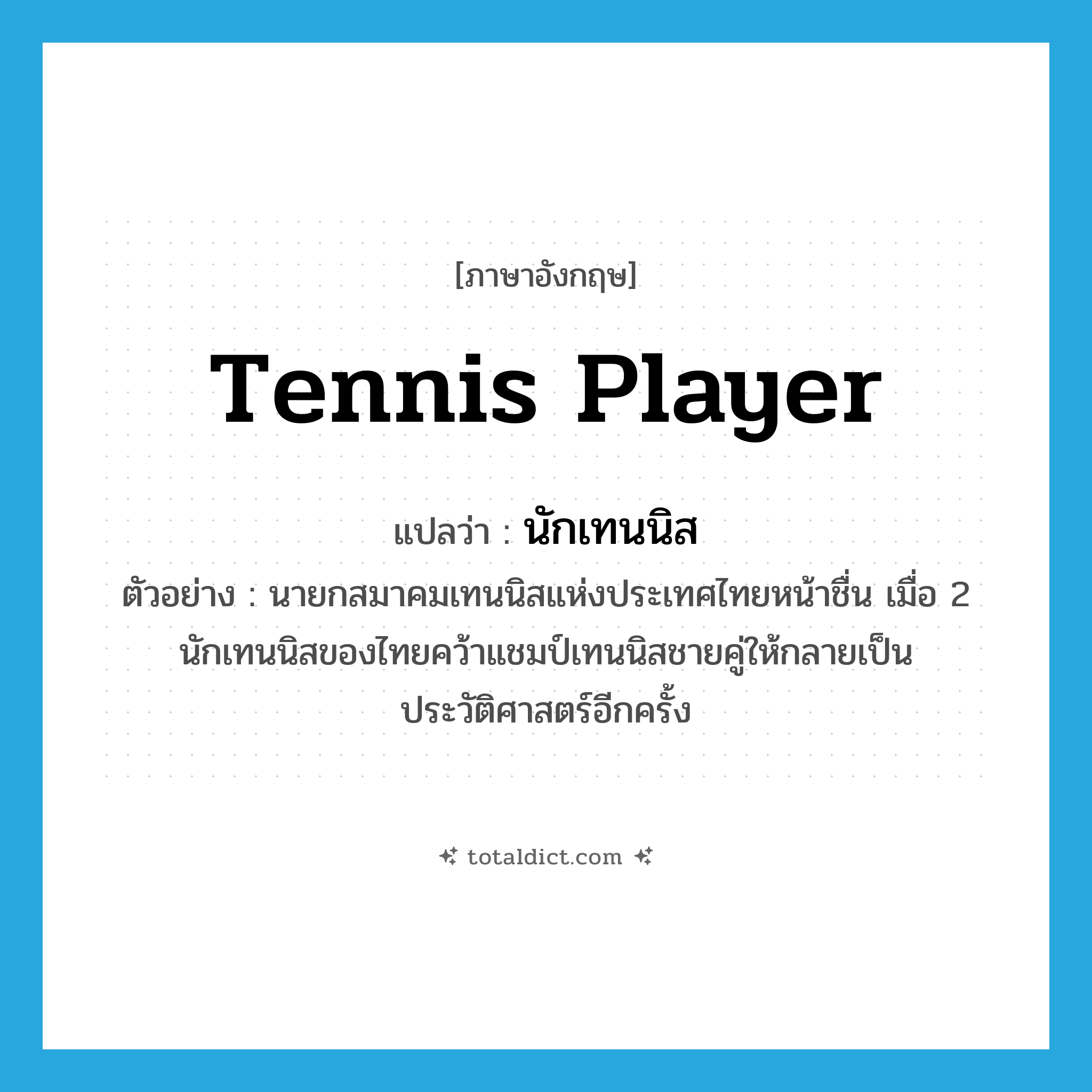 tennis player แปลว่า?, คำศัพท์ภาษาอังกฤษ tennis player แปลว่า นักเทนนิส ประเภท N ตัวอย่าง นายกสมาคมเทนนิสแห่งประเทศไทยหน้าชื่น เมื่อ 2 นักเทนนิสของไทยคว้าแชมป์เทนนิสชายคู่ให้กลายเป็นประวัติศาสตร์อีกครั้ง หมวด N