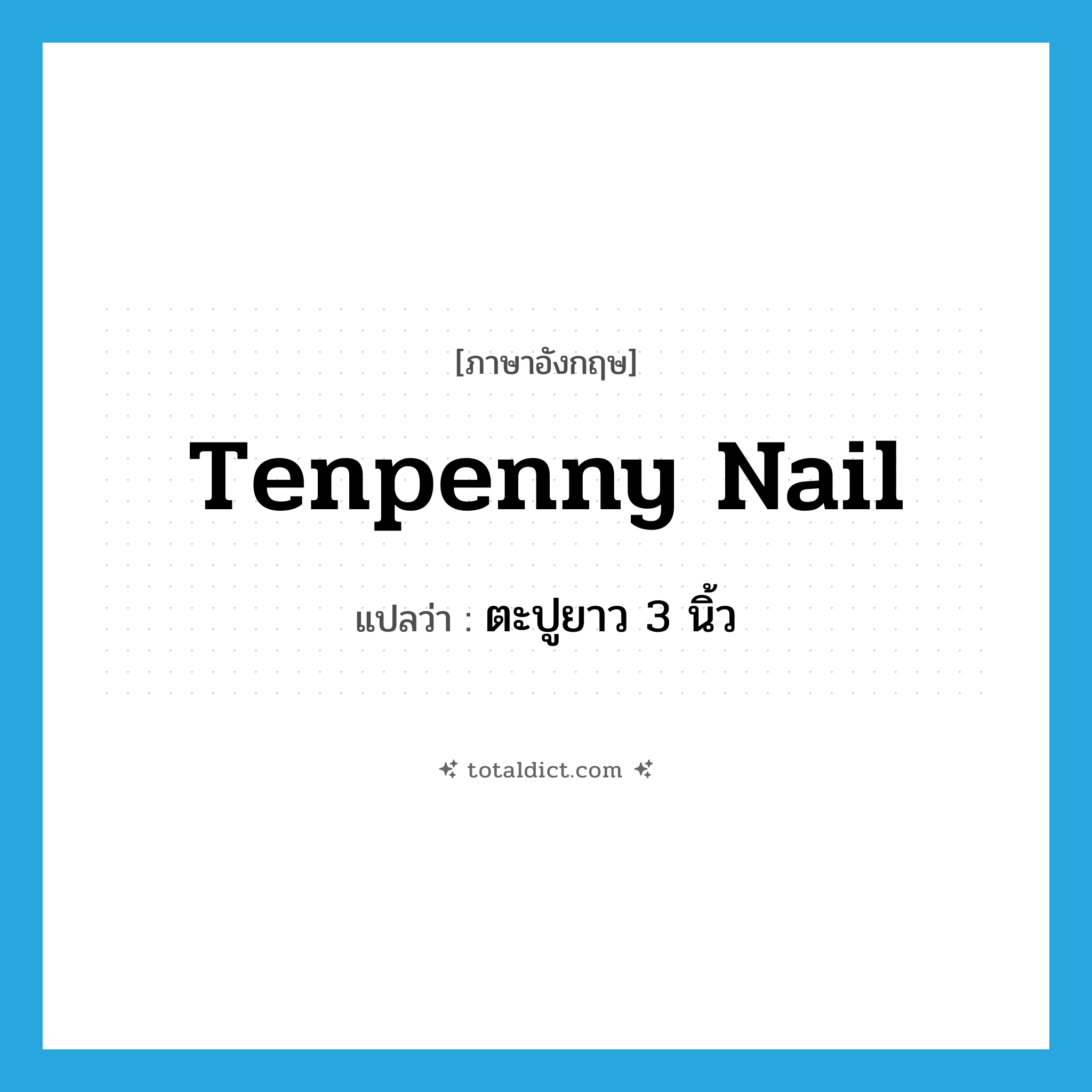 tenpenny nail แปลว่า?, คำศัพท์ภาษาอังกฤษ tenpenny nail แปลว่า ตะปูยาว 3 นิ้ว ประเภท N หมวด N