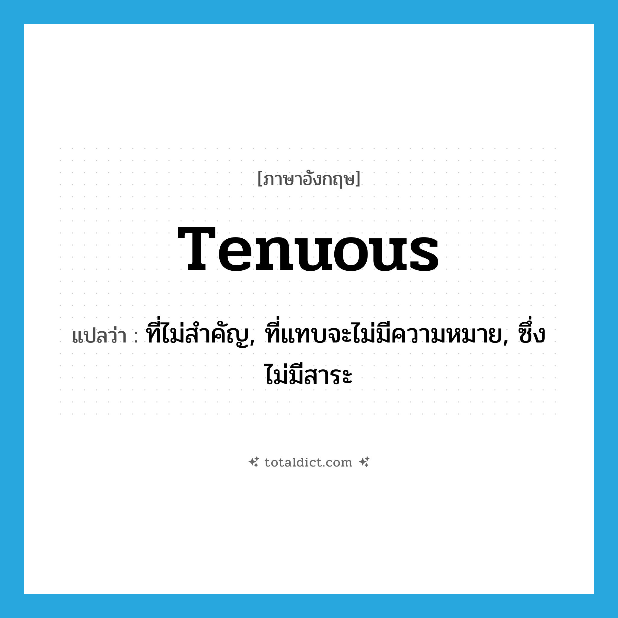 tenuous แปลว่า?, คำศัพท์ภาษาอังกฤษ tenuous แปลว่า ที่ไม่สำคัญ, ที่แทบจะไม่มีความหมาย, ซึ่งไม่มีสาระ ประเภท ADJ หมวด ADJ