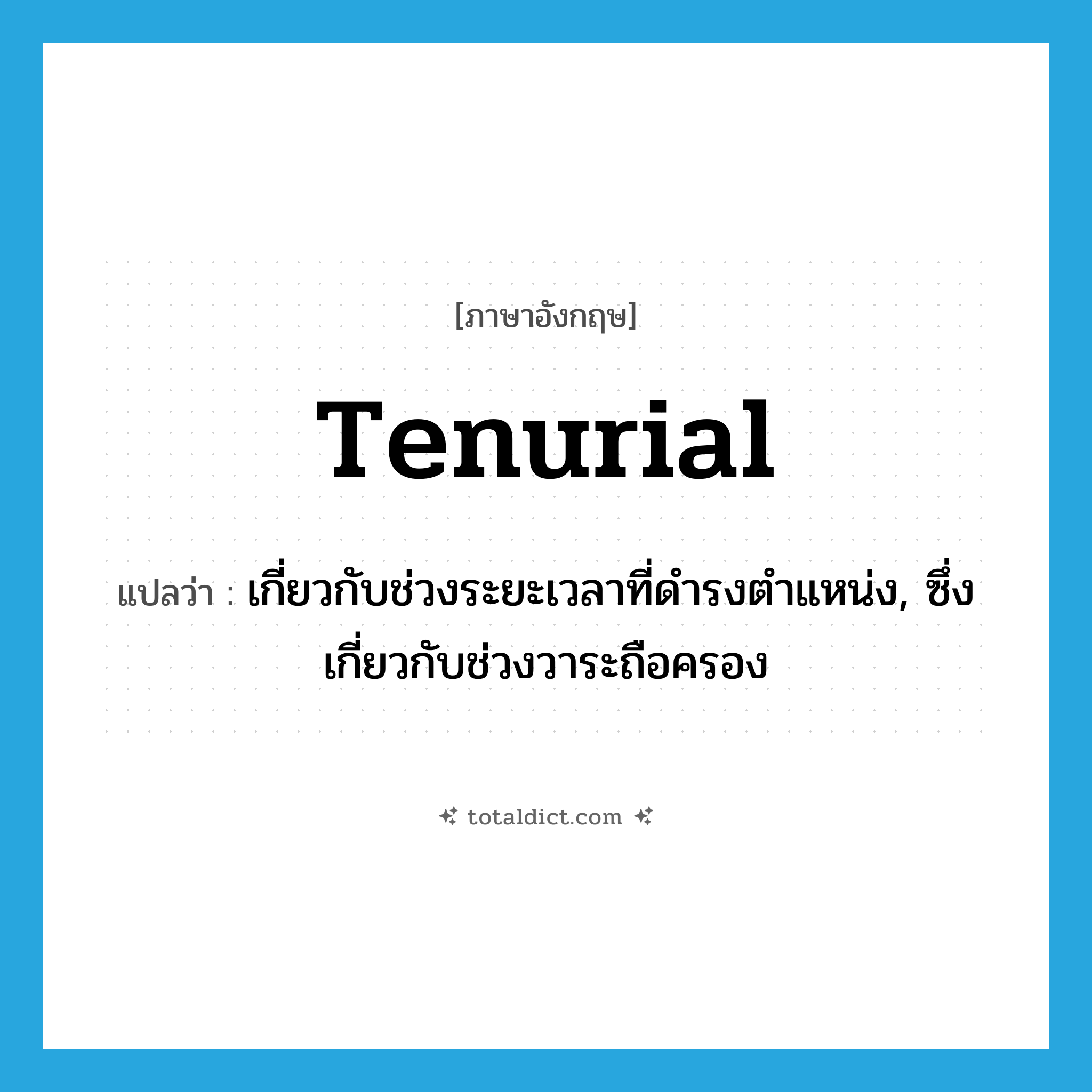 tenurial แปลว่า?, คำศัพท์ภาษาอังกฤษ tenurial แปลว่า เกี่ยวกับช่วงระยะเวลาที่ดำรงตำแหน่ง, ซึ่งเกี่ยวกับช่วงวาระถือครอง ประเภท ADJ หมวด ADJ