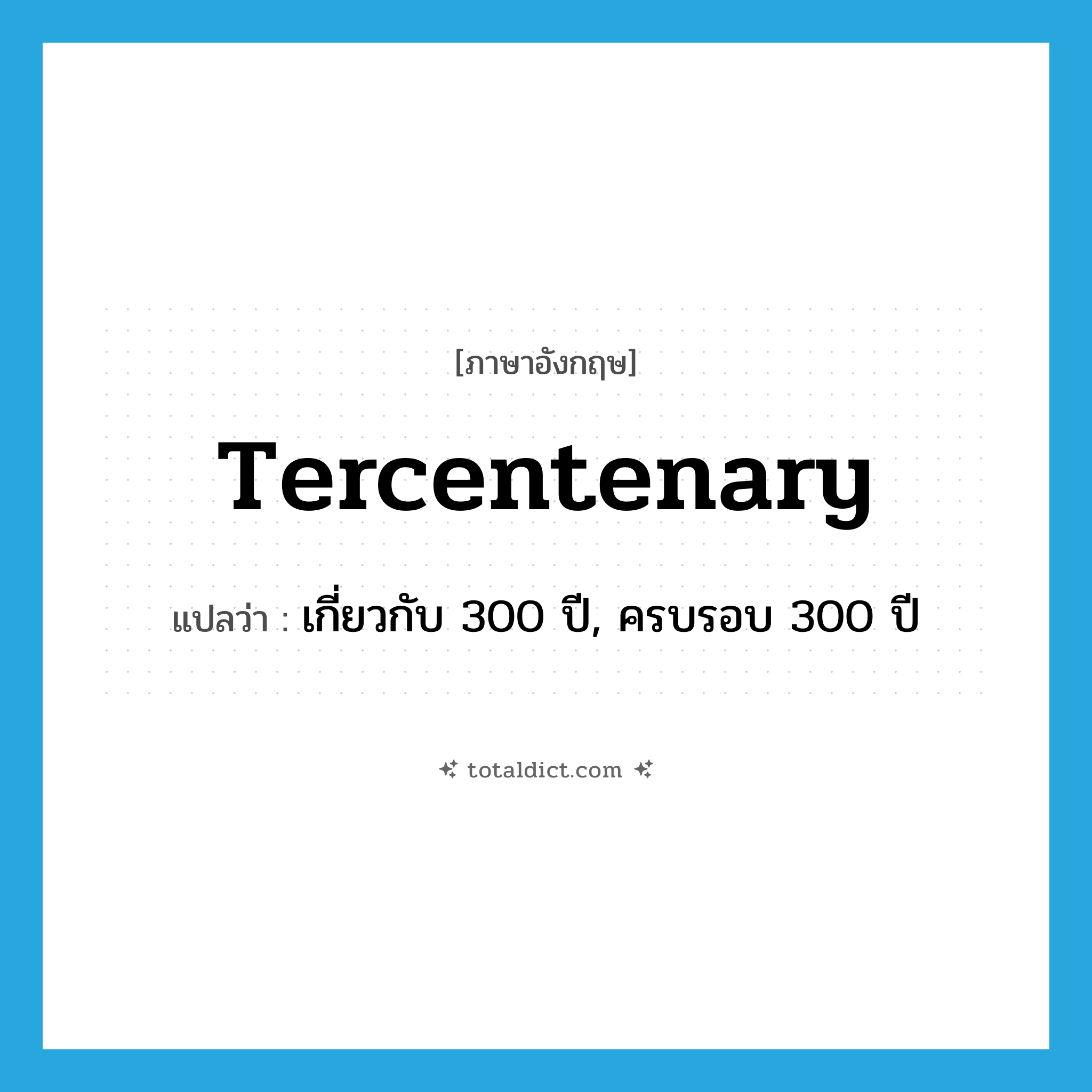 tercentenary แปลว่า?, คำศัพท์ภาษาอังกฤษ tercentenary แปลว่า เกี่ยวกับ 300 ปี, ครบรอบ 300 ปี ประเภท ADJ หมวด ADJ