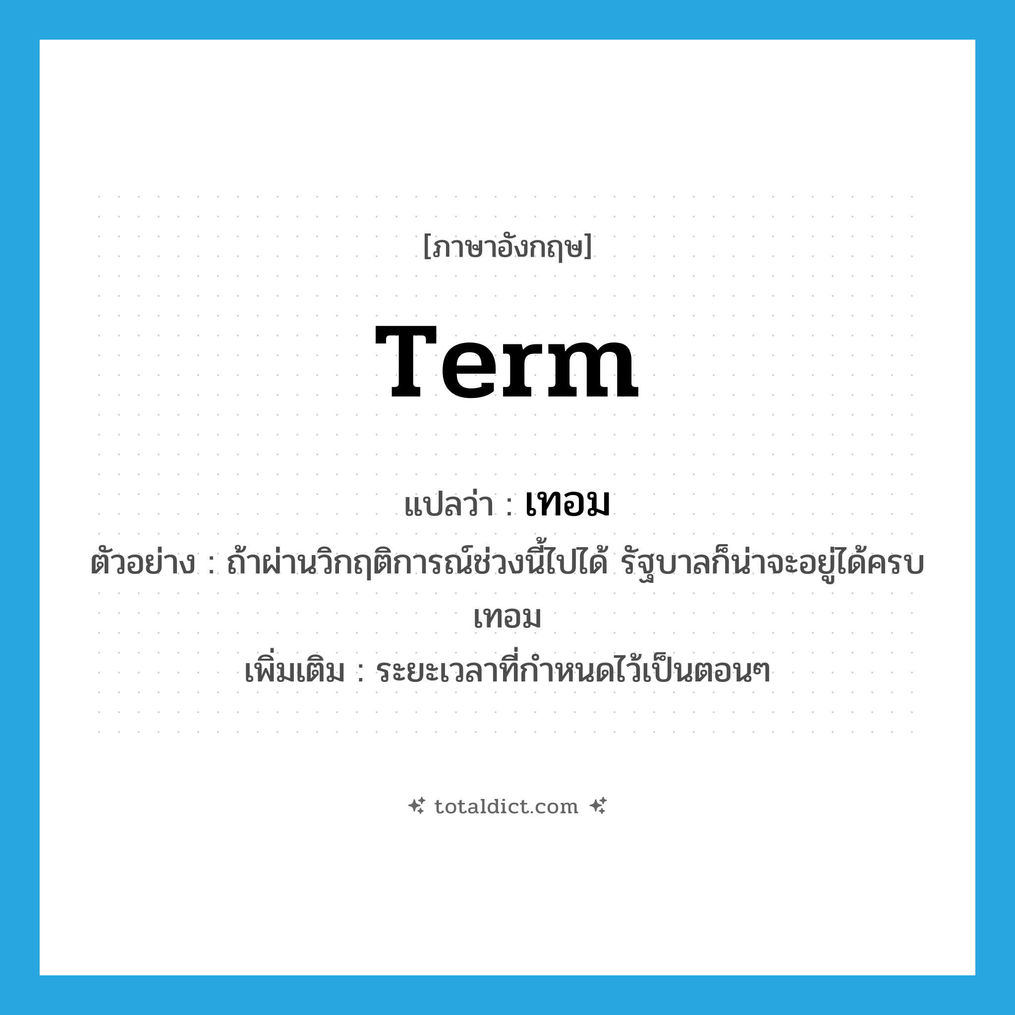 term แปลว่า?, คำศัพท์ภาษาอังกฤษ term แปลว่า เทอม ประเภท N ตัวอย่าง ถ้าผ่านวิกฤติการณ์ช่วงนี้ไปได้ รัฐบาลก็น่าจะอยู่ได้ครบเทอม เพิ่มเติม ระยะเวลาที่กำหนดไว้เป็นตอนๆ หมวด N