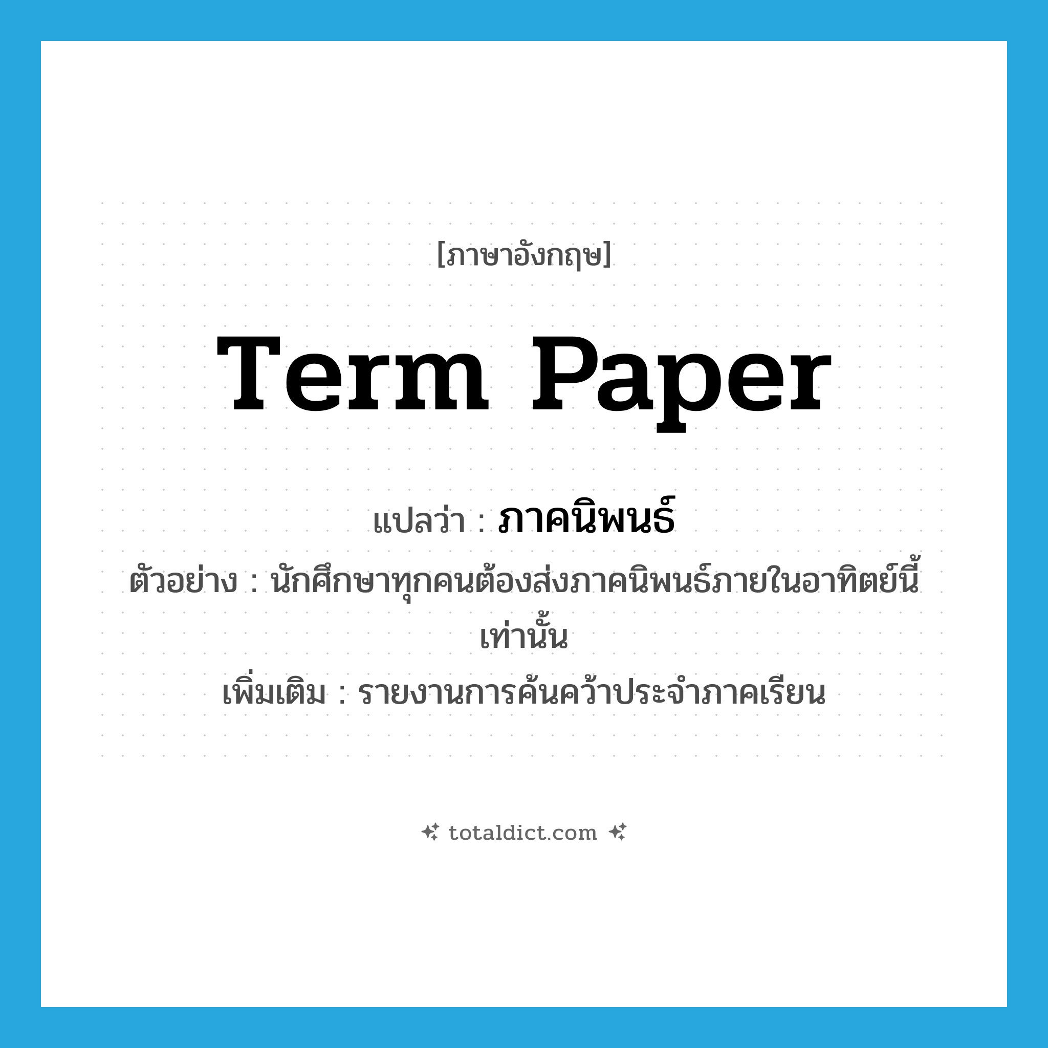 term paper แปลว่า?, คำศัพท์ภาษาอังกฤษ term paper แปลว่า ภาคนิพนธ์ ประเภท N ตัวอย่าง นักศึกษาทุกคนต้องส่งภาคนิพนธ์ภายในอาทิตย์นี้เท่านั้น เพิ่มเติม รายงานการค้นคว้าประจำภาคเรียน หมวด N