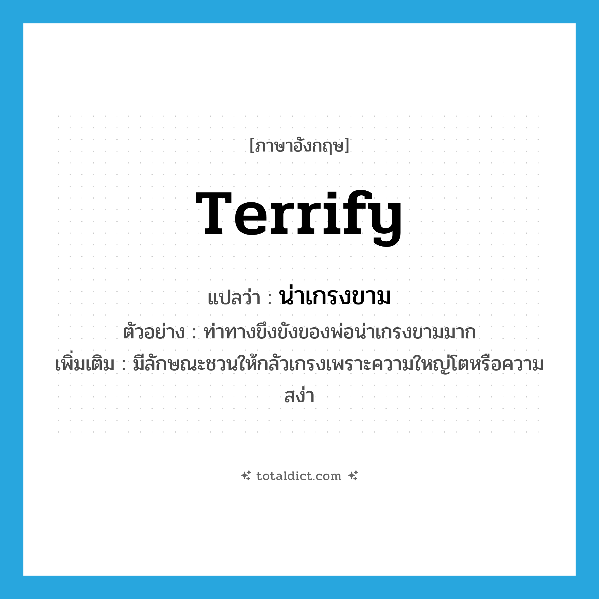 terrify แปลว่า?, คำศัพท์ภาษาอังกฤษ terrify แปลว่า น่าเกรงขาม ประเภท V ตัวอย่าง ท่าทางขึงขังของพ่อน่าเกรงขามมาก เพิ่มเติม มีลักษณะชวนให้กลัวเกรงเพราะความใหญ่โตหรือความสง่า หมวด V