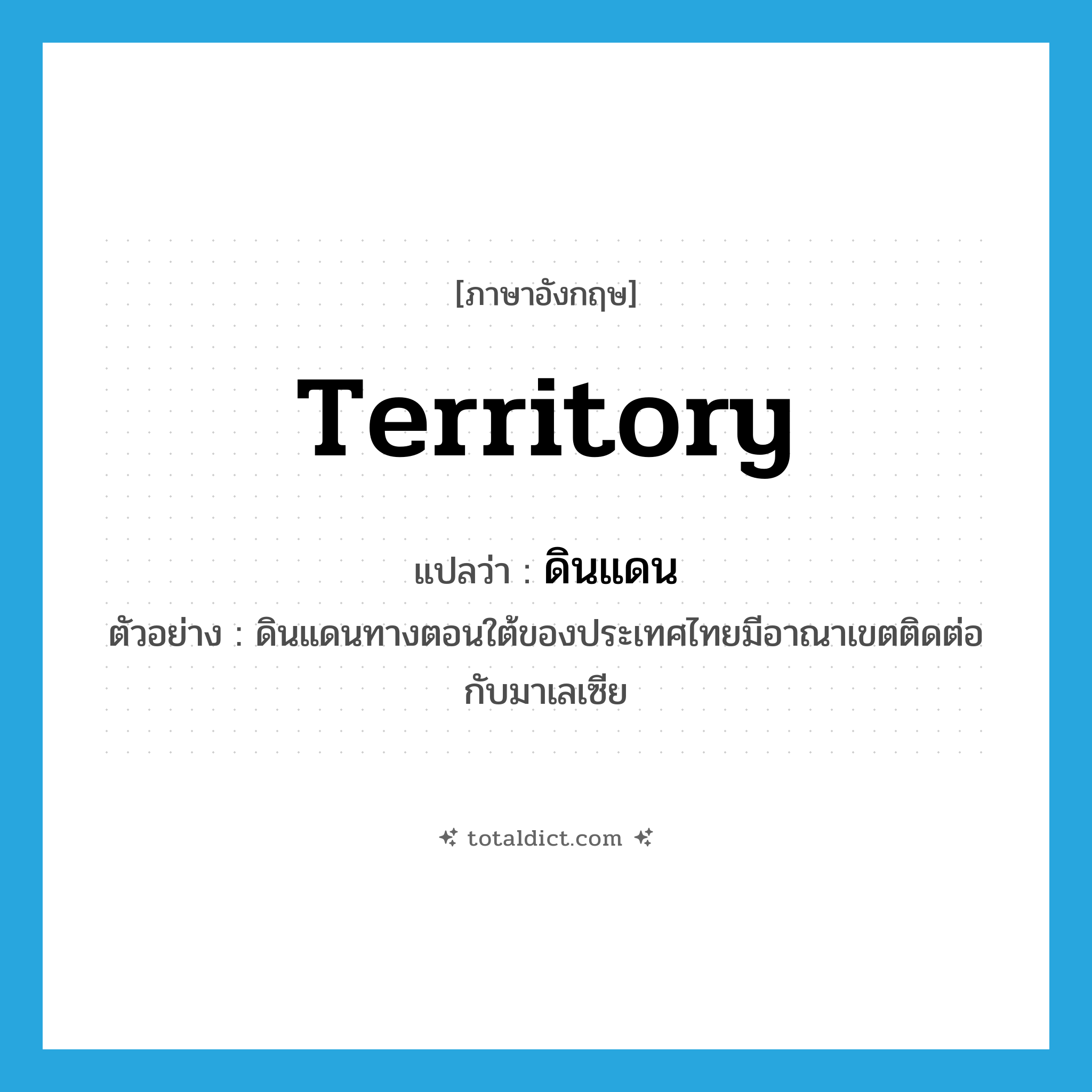 territory แปลว่า?, คำศัพท์ภาษาอังกฤษ territory แปลว่า ดินแดน ประเภท N ตัวอย่าง ดินแดนทางตอนใต้ของประเทศไทยมีอาณาเขตติดต่อกับมาเลเซีย หมวด N
