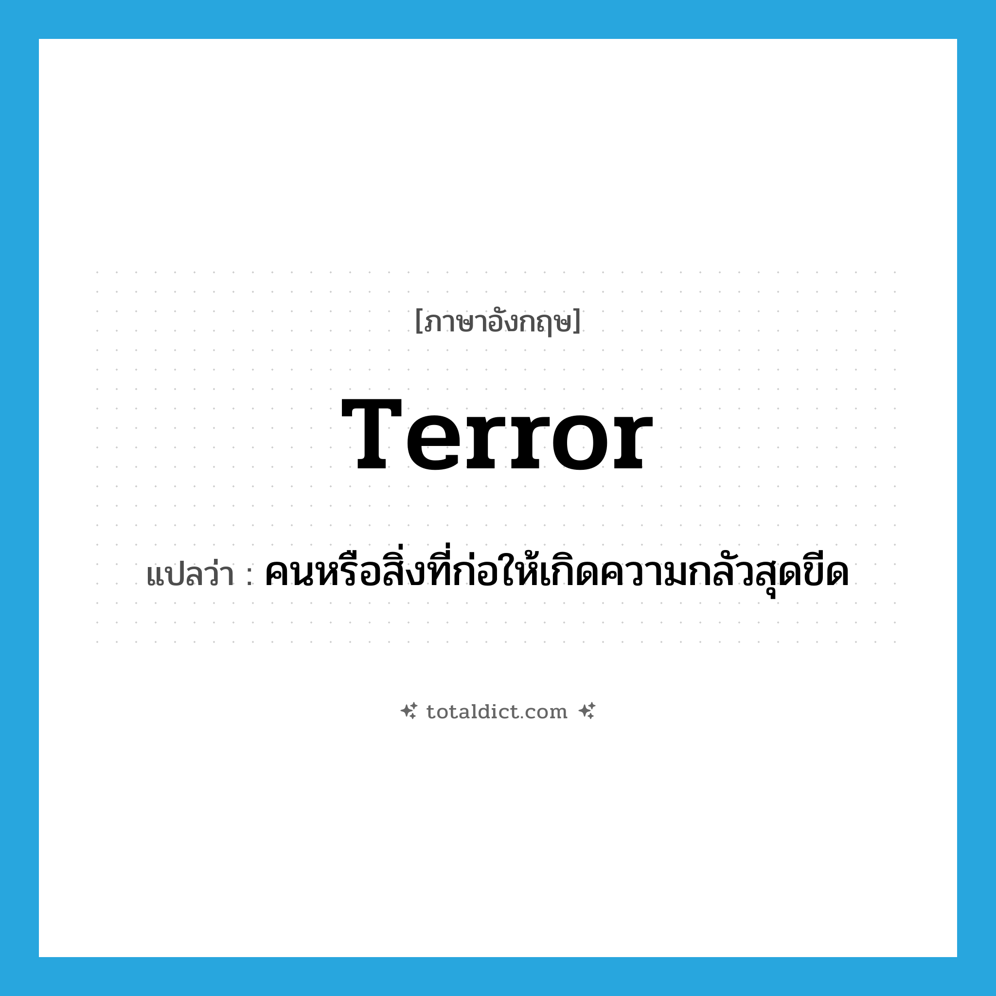 terror แปลว่า?, คำศัพท์ภาษาอังกฤษ terror แปลว่า คนหรือสิ่งที่ก่อให้เกิดความกลัวสุดขีด ประเภท N หมวด N