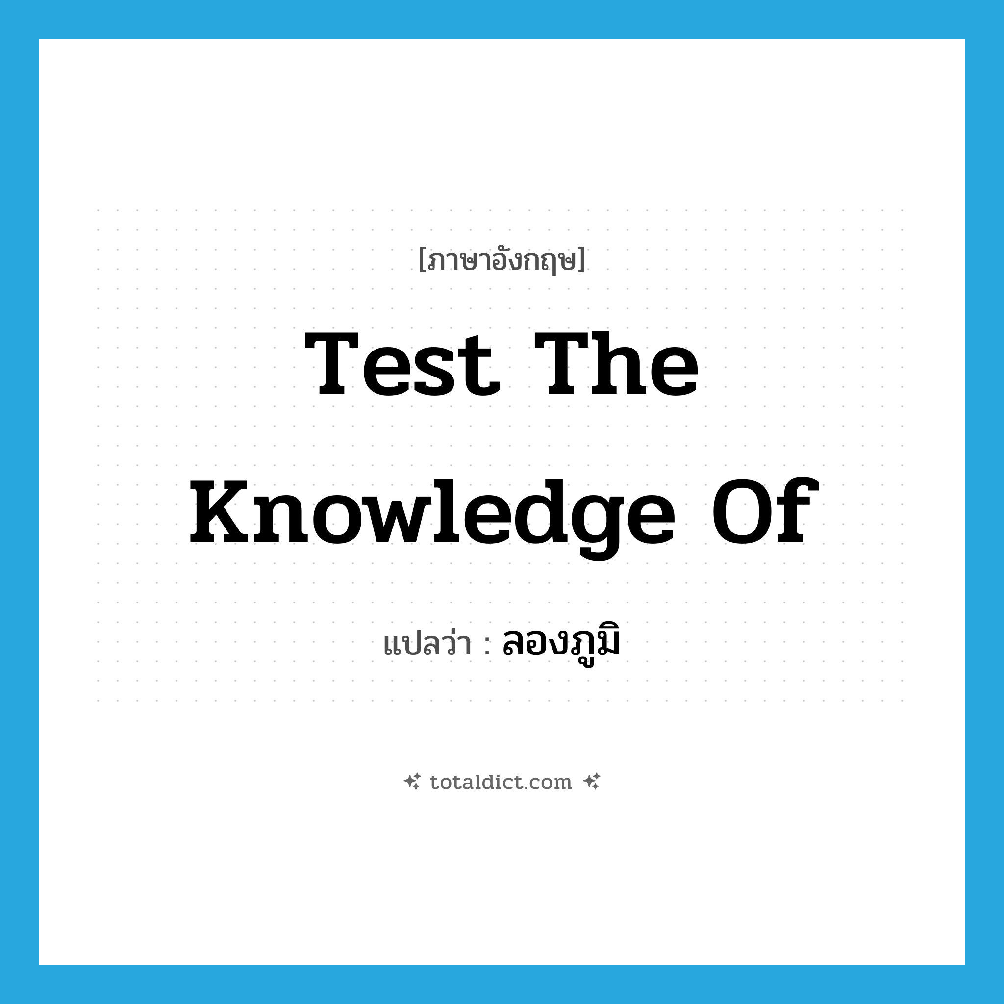test the knowledge of แปลว่า?, คำศัพท์ภาษาอังกฤษ test the knowledge of แปลว่า ลองภูมิ ประเภท V หมวด V