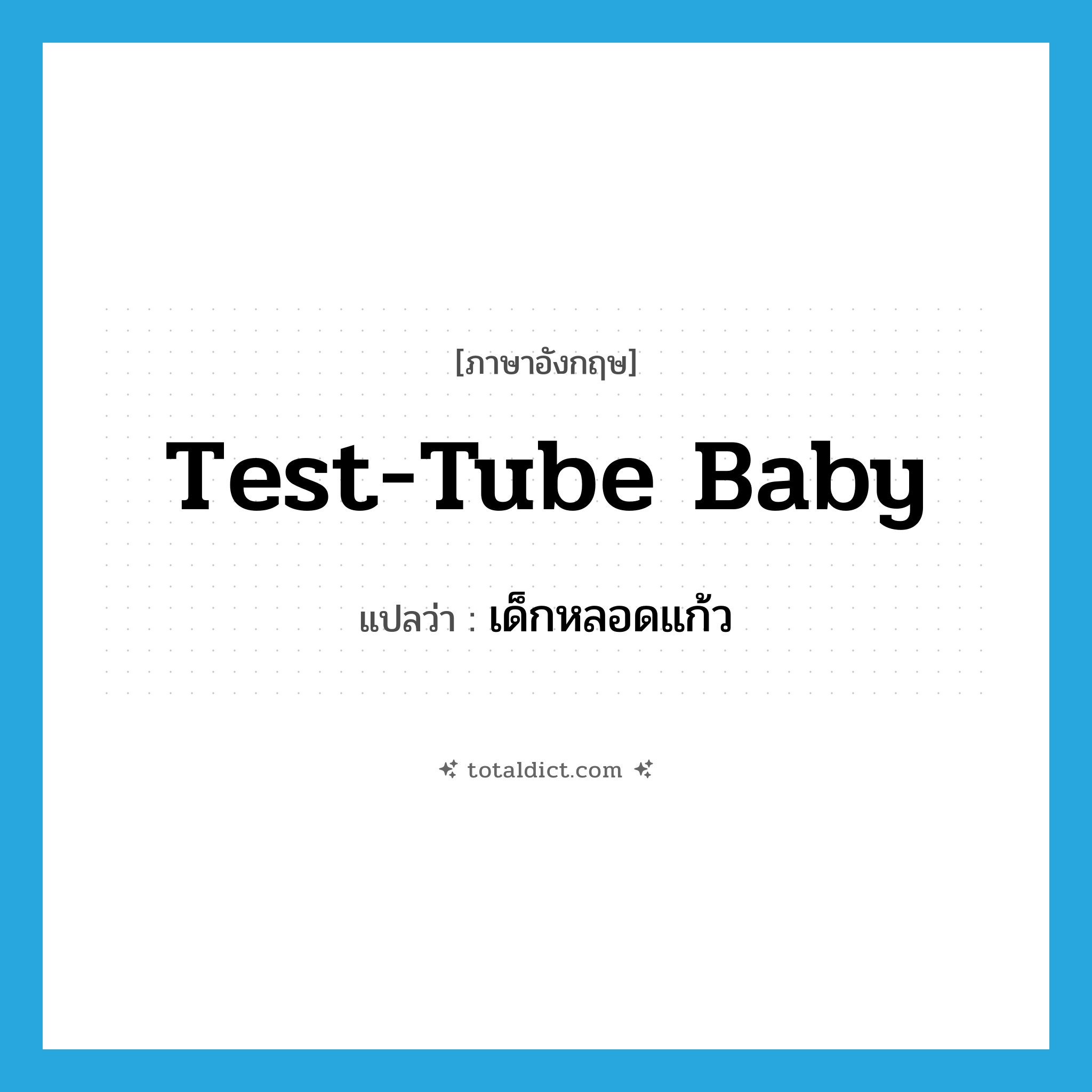 test-tube baby แปลว่า?, คำศัพท์ภาษาอังกฤษ test-tube baby แปลว่า เด็กหลอดแก้ว ประเภท N หมวด N
