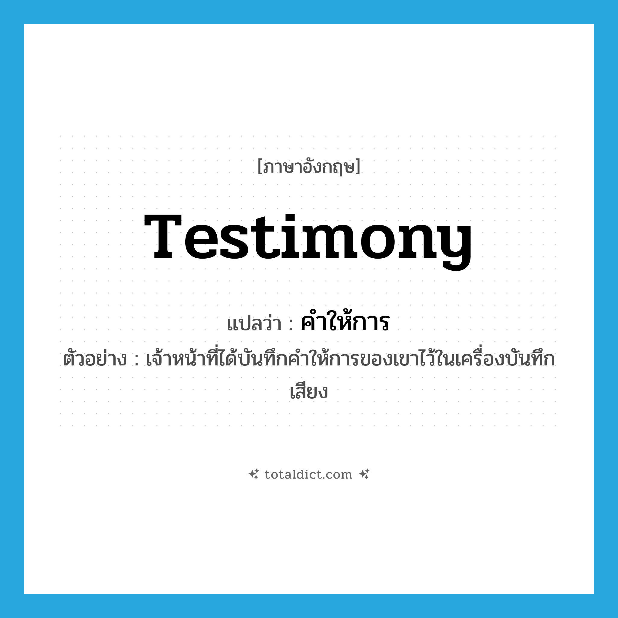 testimony แปลว่า?, คำศัพท์ภาษาอังกฤษ testimony แปลว่า คำให้การ ประเภท N ตัวอย่าง เจ้าหน้าที่ได้บันทึกคำให้การของเขาไว้ในเครื่องบันทึกเสียง หมวด N