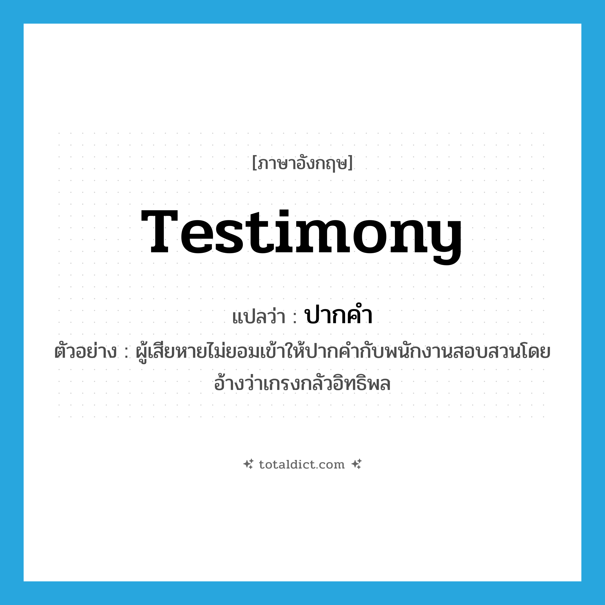 testimony แปลว่า?, คำศัพท์ภาษาอังกฤษ testimony แปลว่า ปากคำ ประเภท N ตัวอย่าง ผู้เสียหายไม่ยอมเข้าให้ปากคำกับพนักงานสอบสวนโดยอ้างว่าเกรงกลัวอิทธิพล หมวด N