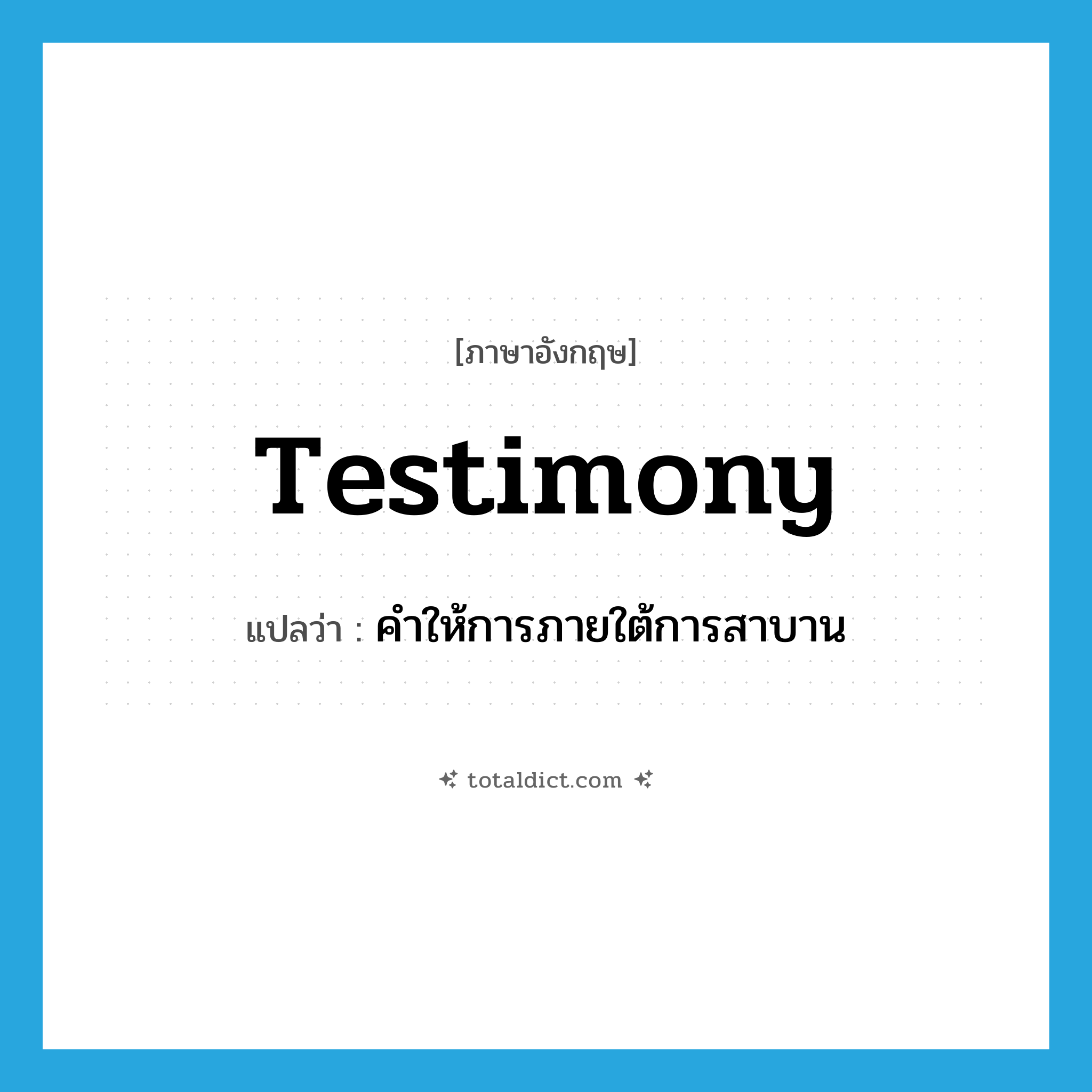 testimony แปลว่า?, คำศัพท์ภาษาอังกฤษ testimony แปลว่า คำให้การภายใต้การสาบาน ประเภท N หมวด N