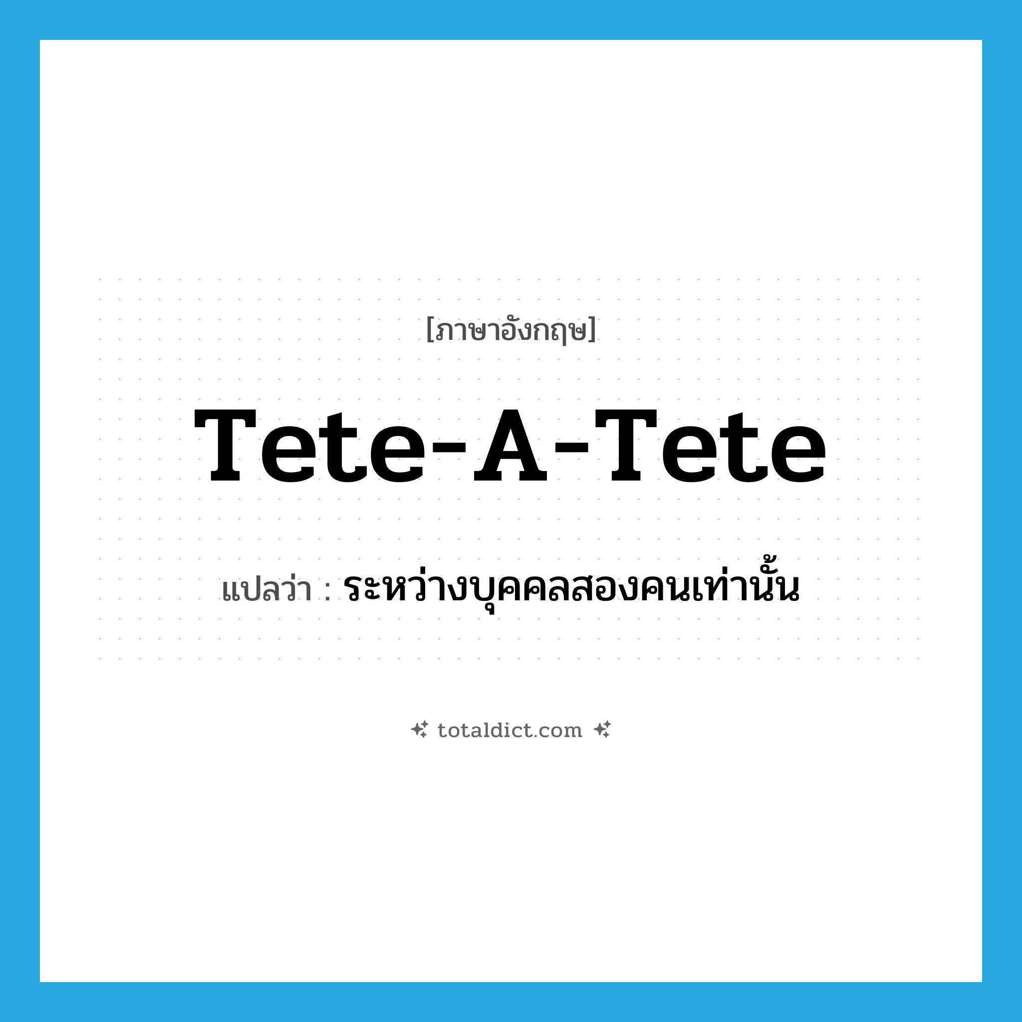 tete-a-tete แปลว่า?, คำศัพท์ภาษาอังกฤษ tete-a-tete แปลว่า ระหว่างบุคคลสองคนเท่านั้น ประเภท ADV หมวด ADV
