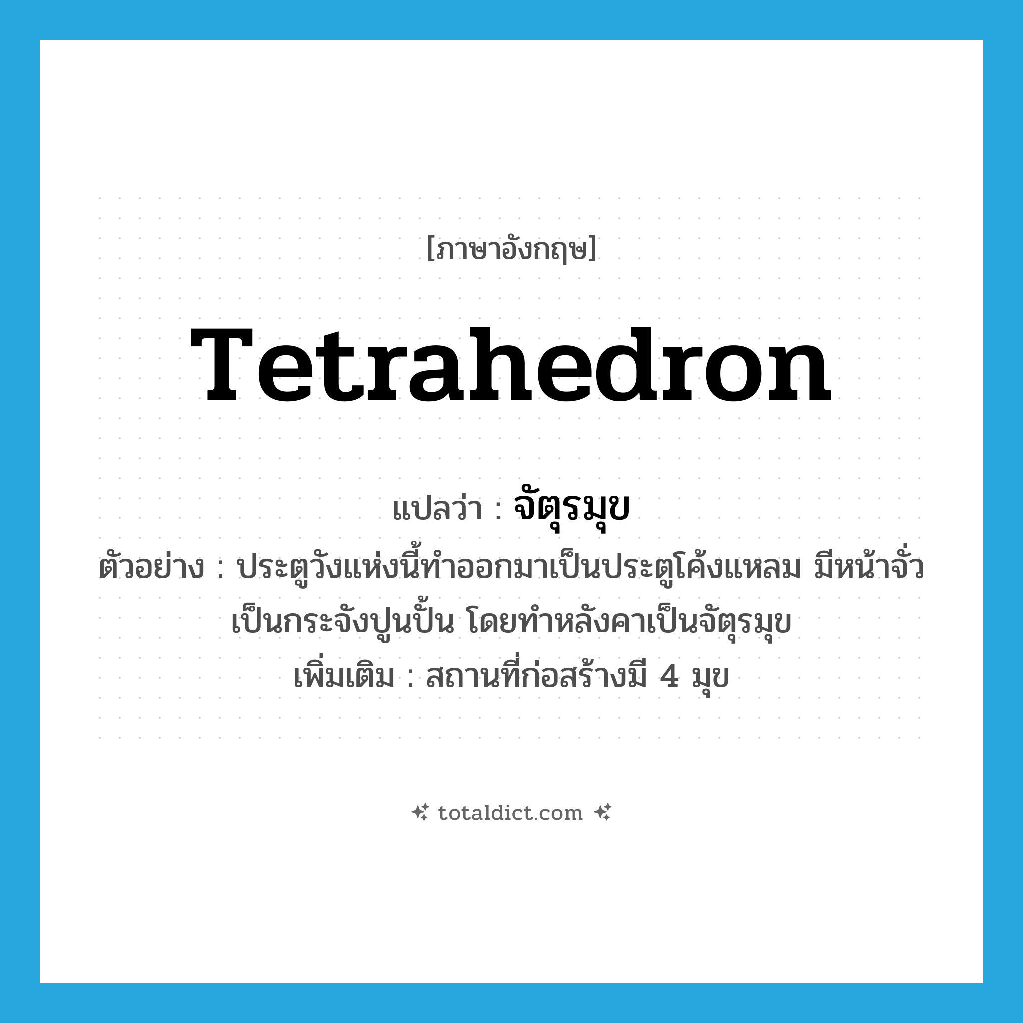 tetrahedron แปลว่า?, คำศัพท์ภาษาอังกฤษ tetrahedron แปลว่า จัตุรมุข ประเภท N ตัวอย่าง ประตูวังแห่งนี้ทำออกมาเป็นประตูโค้งแหลม มีหน้าจั่วเป็นกระจังปูนปั้น โดยทำหลังคาเป็นจัตุรมุข เพิ่มเติม สถานที่ก่อสร้างมี 4 มุข หมวด N