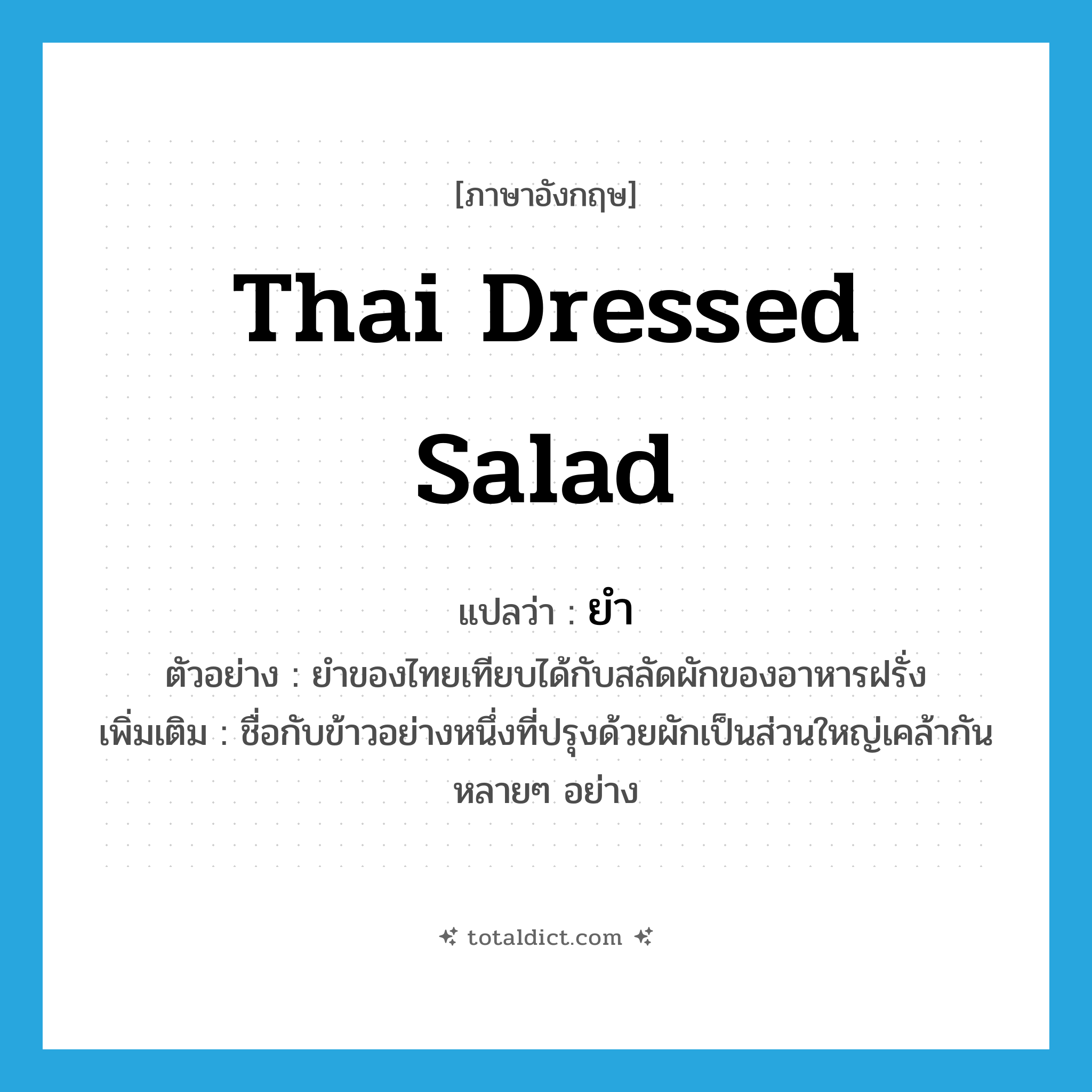 ยำ ภาษาอังกฤษ?, คำศัพท์ภาษาอังกฤษ ยำ แปลว่า Thai dressed salad ประเภท N ตัวอย่าง ยำของไทยเทียบได้กับสลัดผักของอาหารฝรั่ง เพิ่มเติม ชื่อกับข้าวอย่างหนึ่งที่ปรุงด้วยผักเป็นส่วนใหญ่เคล้ากันหลายๆ อย่าง หมวด N
