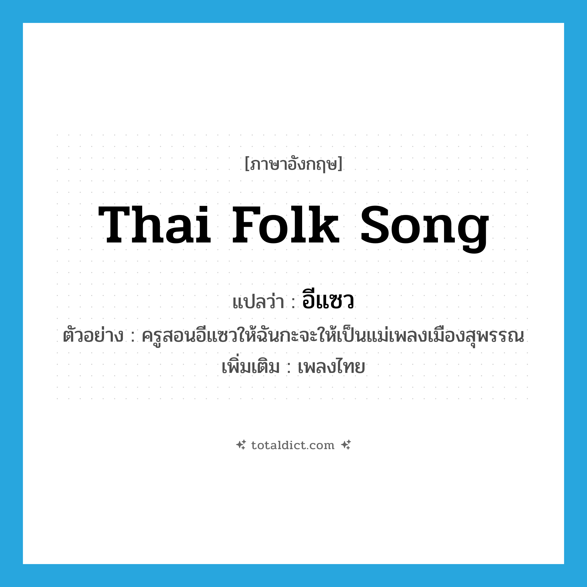 Thai folk song แปลว่า?, คำศัพท์ภาษาอังกฤษ Thai folk song แปลว่า อีแซว ประเภท N ตัวอย่าง ครูสอนอีแซวให้ฉันกะจะให้เป็นแม่เพลงเมืองสุพรรณ เพิ่มเติม เพลงไทย หมวด N