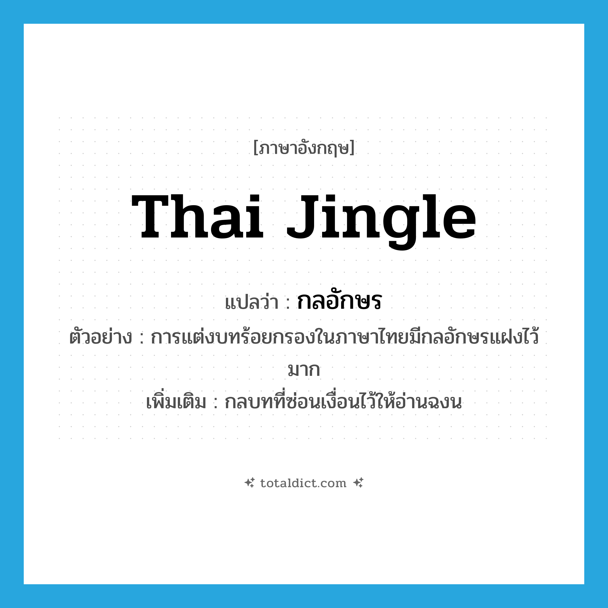 Thai jingle แปลว่า?, คำศัพท์ภาษาอังกฤษ Thai jingle แปลว่า กลอักษร ประเภท N ตัวอย่าง การแต่งบทร้อยกรองในภาษาไทยมีกลอักษรแฝงไว้มาก เพิ่มเติม กลบทที่ซ่อนเงื่อนไว้ให้อ่านฉงน หมวด N
