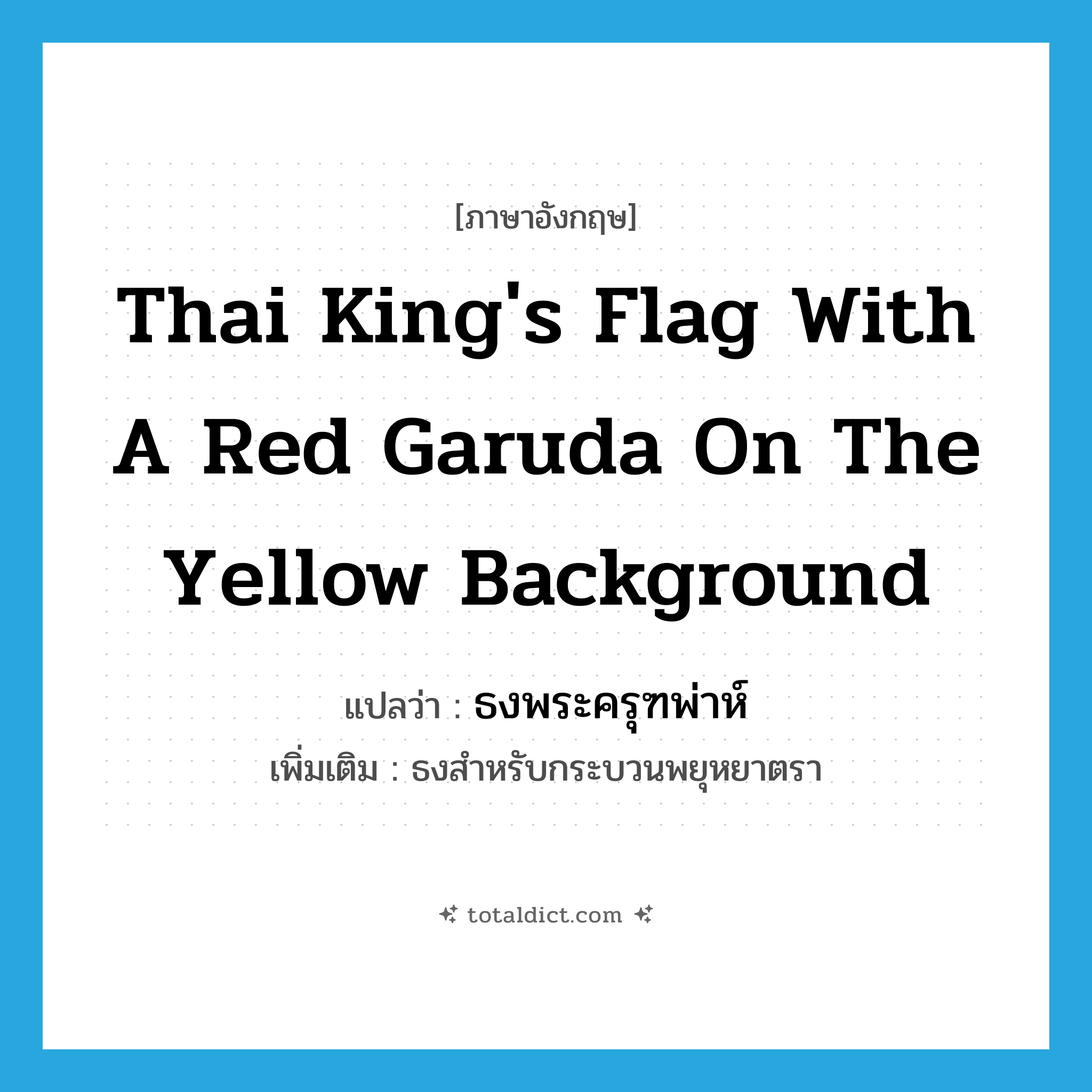 Thai king&#39;s flag with a red Garuda on the yellow background แปลว่า?, คำศัพท์ภาษาอังกฤษ Thai king&#39;s flag with a red Garuda on the yellow background แปลว่า ธงพระครุฑพ่าห์ ประเภท N เพิ่มเติม ธงสำหรับกระบวนพยุหยาตรา หมวด N
