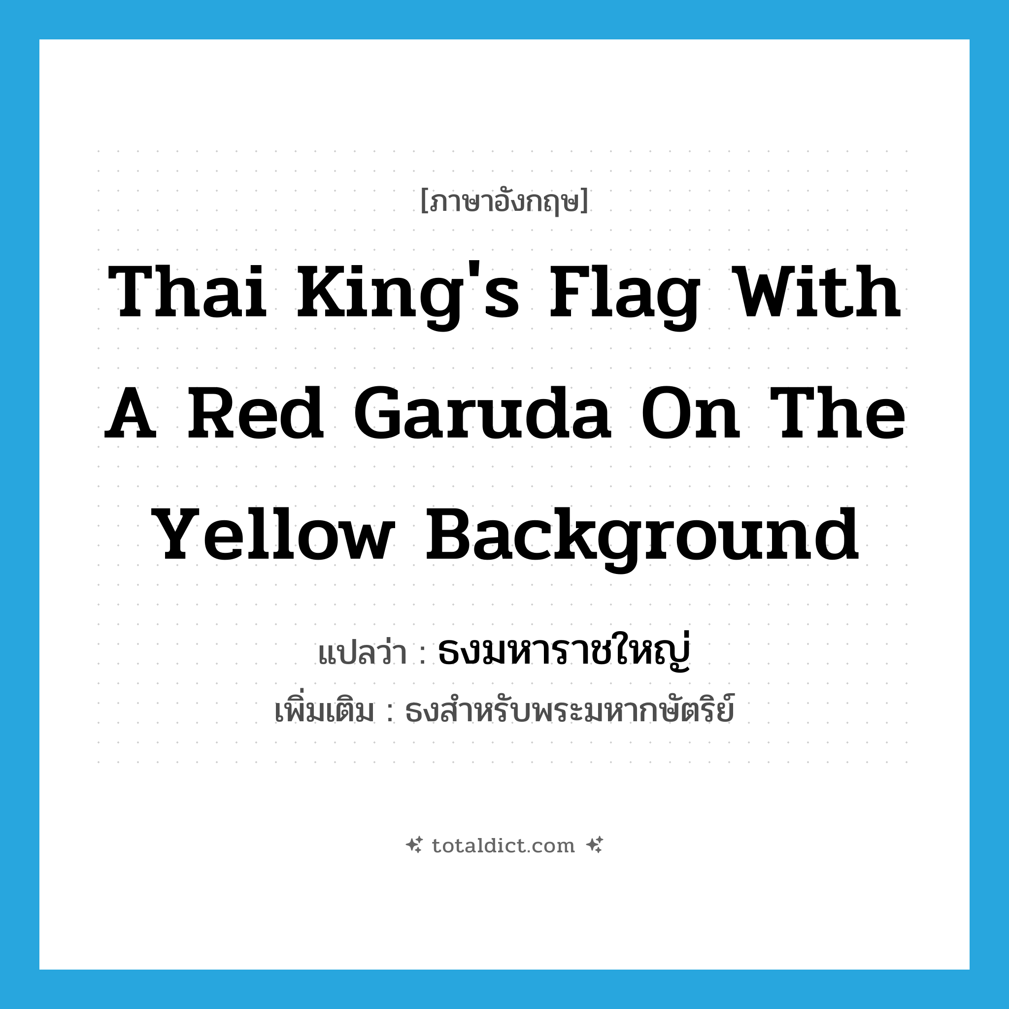 Thai king&#39;s flag with a red Garuda on the yellow background แปลว่า?, คำศัพท์ภาษาอังกฤษ Thai king&#39;s flag with a red Garuda on the yellow background แปลว่า ธงมหาราชใหญ่ ประเภท N เพิ่มเติม ธงสำหรับพระมหากษัตริย์ หมวด N