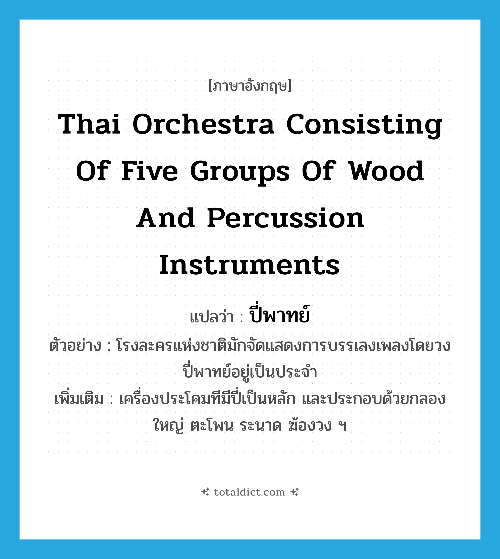 Thai orchestra consisting of five groups of wood and percussion instruments แปลว่า?, คำศัพท์ภาษาอังกฤษ Thai orchestra consisting of five groups of wood and percussion instruments แปลว่า ปี่พาทย์ ประเภท N ตัวอย่าง โรงละครแห่งชาติมักจัดแสดงการบรรเลงเพลงโดยวงปี่พาทย์อยู่เป็นประจำ เพิ่มเติม เครื่องประโคมทีมีปี่เป็นหลัก และประกอบด้วยกลองใหญ่ ตะโพน ระนาด ฆ้องวง ฯ หมวด N
