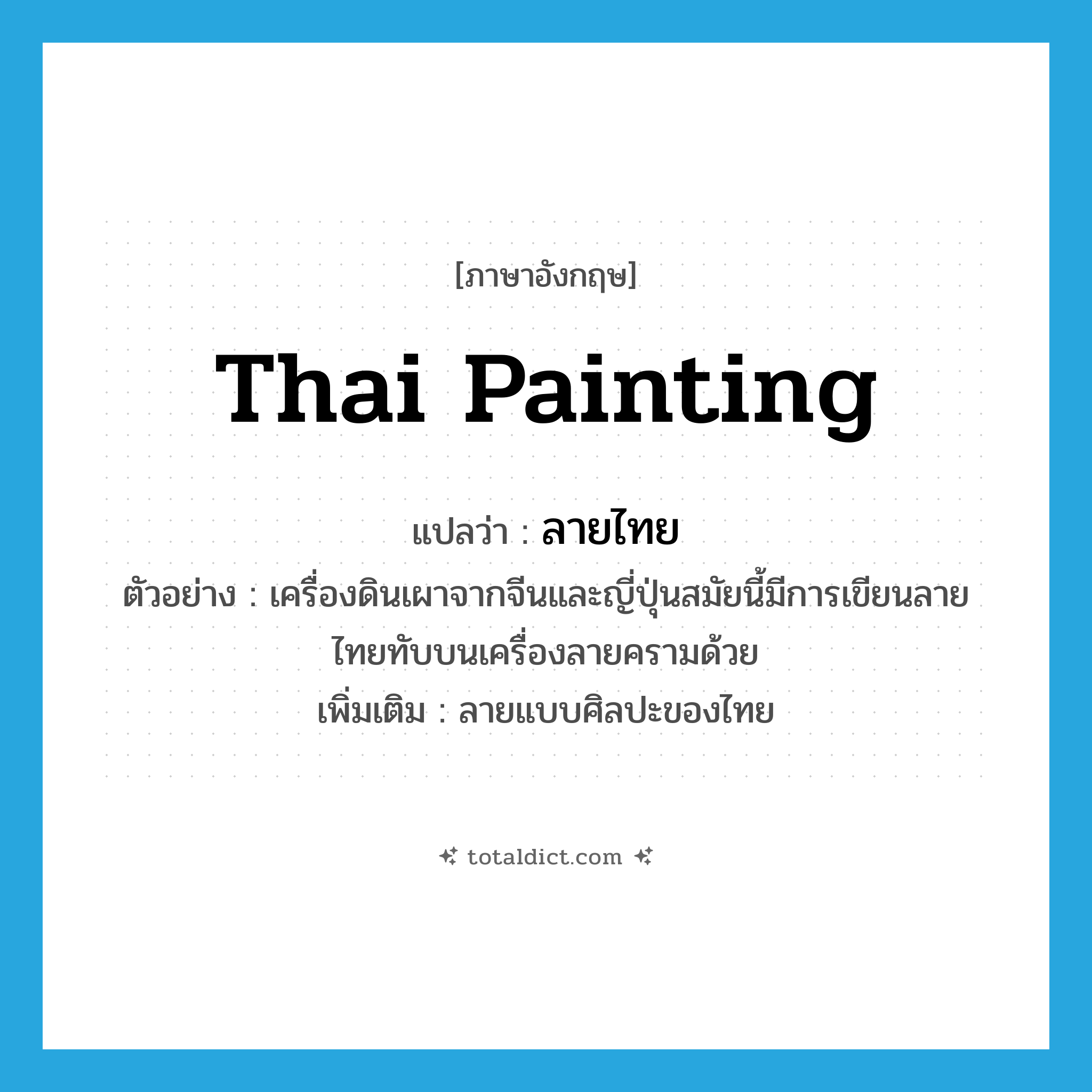 Thai painting แปลว่า?, คำศัพท์ภาษาอังกฤษ Thai painting แปลว่า ลายไทย ประเภท N ตัวอย่าง เครื่องดินเผาจากจีนและญี่ปุ่นสมัยนี้มีการเขียนลายไทยทับบนเครื่องลายครามด้วย เพิ่มเติม ลายแบบศิลปะของไทย หมวด N