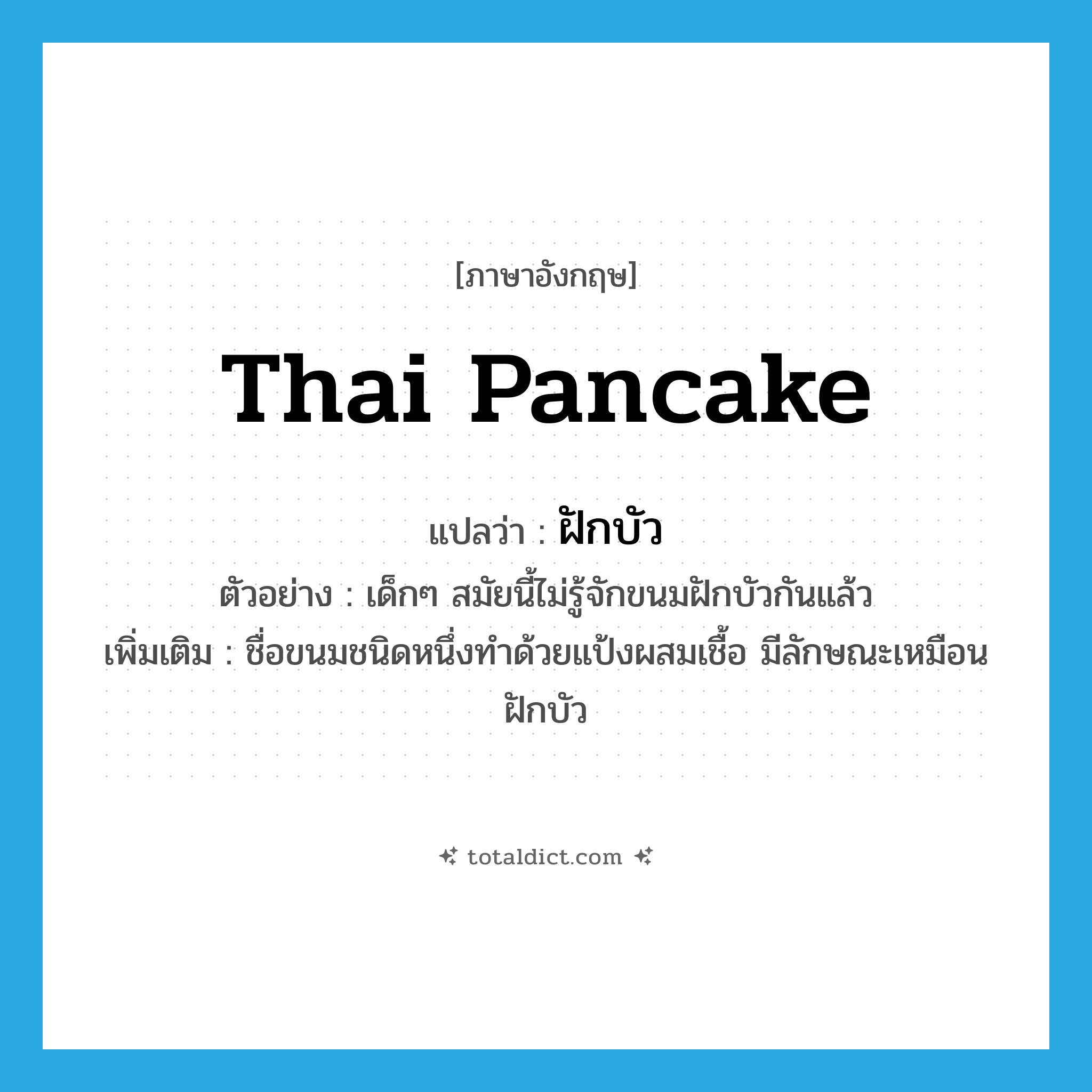 Thai pancake แปลว่า?, คำศัพท์ภาษาอังกฤษ Thai pancake แปลว่า ฝักบัว ประเภท N ตัวอย่าง เด็กๆ สมัยนี้ไม่รู้จักขนมฝักบัวกันแล้ว เพิ่มเติม ชื่อขนมชนิดหนึ่งทำด้วยแป้งผสมเชื้อ มีลักษณะเหมือนฝักบัว หมวด N