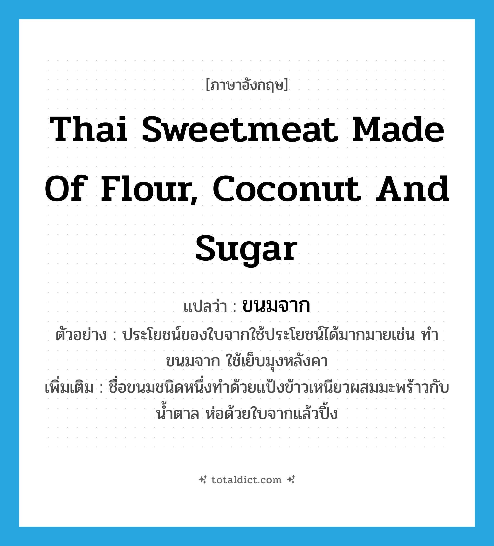 Thai sweetmeat made of flour, coconut and sugar แปลว่า?, คำศัพท์ภาษาอังกฤษ Thai sweetmeat made of flour, coconut and sugar แปลว่า ขนมจาก ประเภท N ตัวอย่าง ประโยชน์ของใบจากใช้ประโยชน์ได้มากมายเช่น ทำขนมจาก ใช้เย็บมุงหลังคา เพิ่มเติม ชื่อขนมชนิดหนึ่งทำด้วยแป้งข้าวเหนียวผสมมะพร้าวกับน้ำตาล ห่อด้วยใบจากแล้วปิ้ง หมวด N