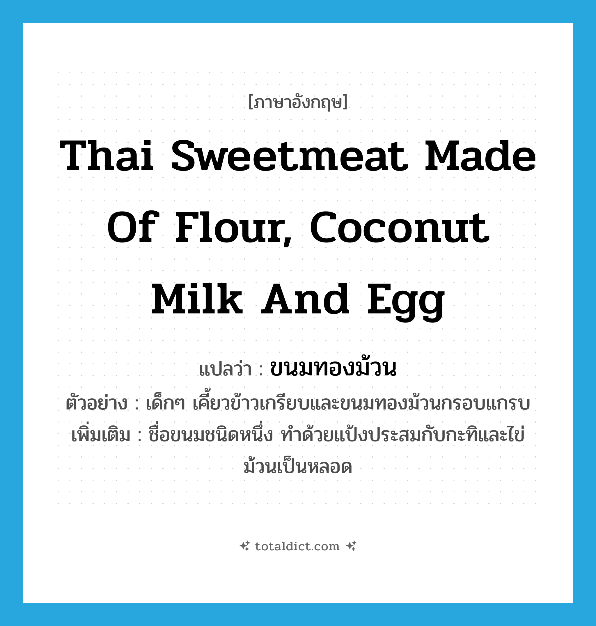 Thai sweetmeat made of flour, coconut milk and egg แปลว่า?, คำศัพท์ภาษาอังกฤษ Thai sweetmeat made of flour, coconut milk and egg แปลว่า ขนมทองม้วน ประเภท N ตัวอย่าง เด็กๆ เคี้ยวข้าวเกรียบและขนมทองม้วนกรอบแกรบ เพิ่มเติม ชื่อขนมชนิดหนึ่ง ทำด้วยแป้งประสมกับกะทิและไข่ ม้วนเป็นหลอด หมวด N