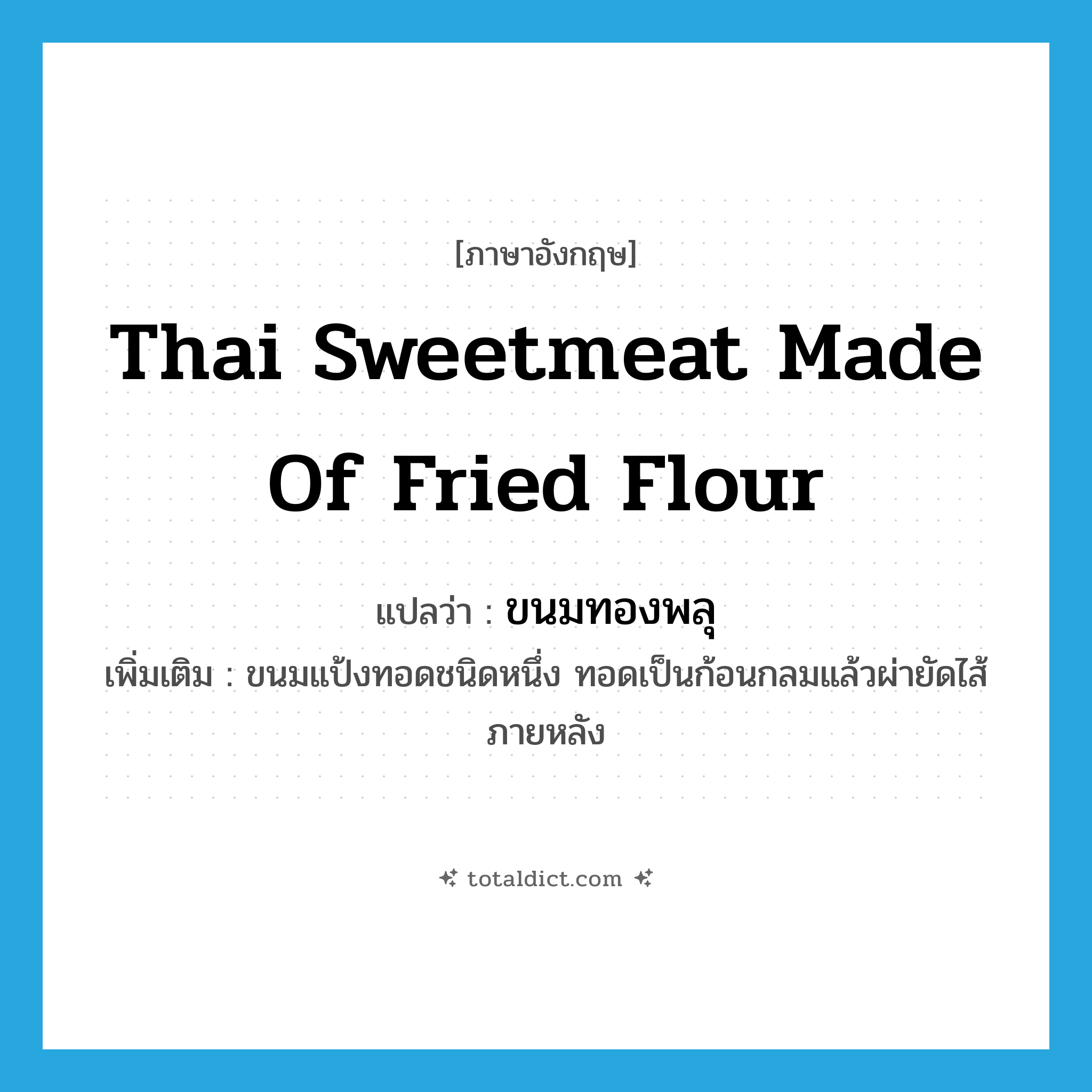Thai sweetmeat made of fried flour แปลว่า?, คำศัพท์ภาษาอังกฤษ Thai sweetmeat made of fried flour แปลว่า ขนมทองพลุ ประเภท N เพิ่มเติม ขนมแป้งทอดชนิดหนึ่ง ทอดเป็นก้อนกลมแล้วผ่ายัดไส้ภายหลัง หมวด N