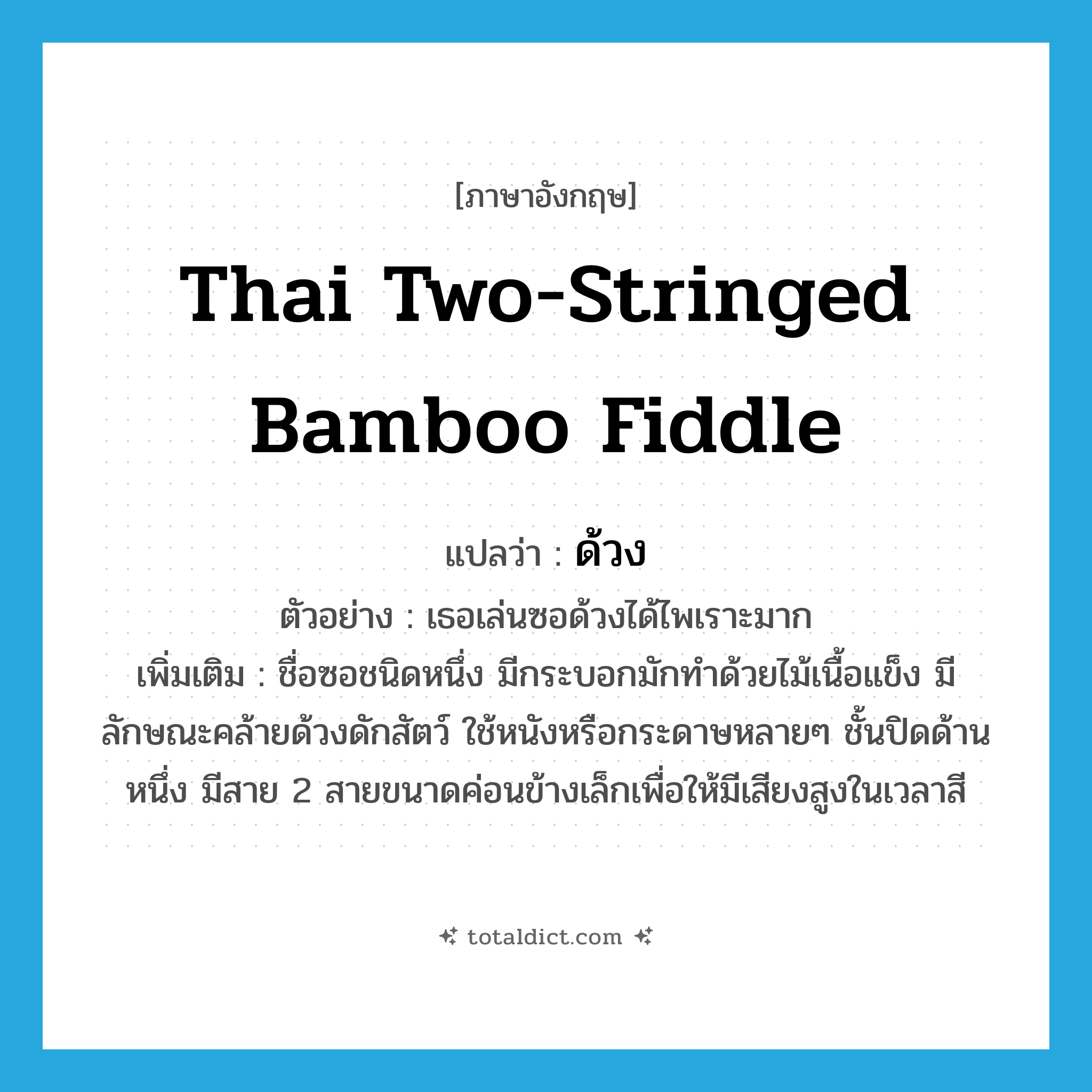 Thai two-stringed bamboo fiddle แปลว่า?, คำศัพท์ภาษาอังกฤษ Thai two-stringed bamboo fiddle แปลว่า ด้วง ประเภท N ตัวอย่าง เธอเล่นซอด้วงได้ไพเราะมาก เพิ่มเติม ชื่อซอชนิดหนึ่ง มีกระบอกมักทำด้วยไม้เนื้อแข็ง มีลักษณะคล้ายด้วงดักสัตว์ ใช้หนังหรือกระดาษหลายๆ ชั้นปิดด้านหนึ่ง มีสาย 2 สายขนาดค่อนข้างเล็กเพื่อให้มีเสียงสูงในเวลาสี หมวด N