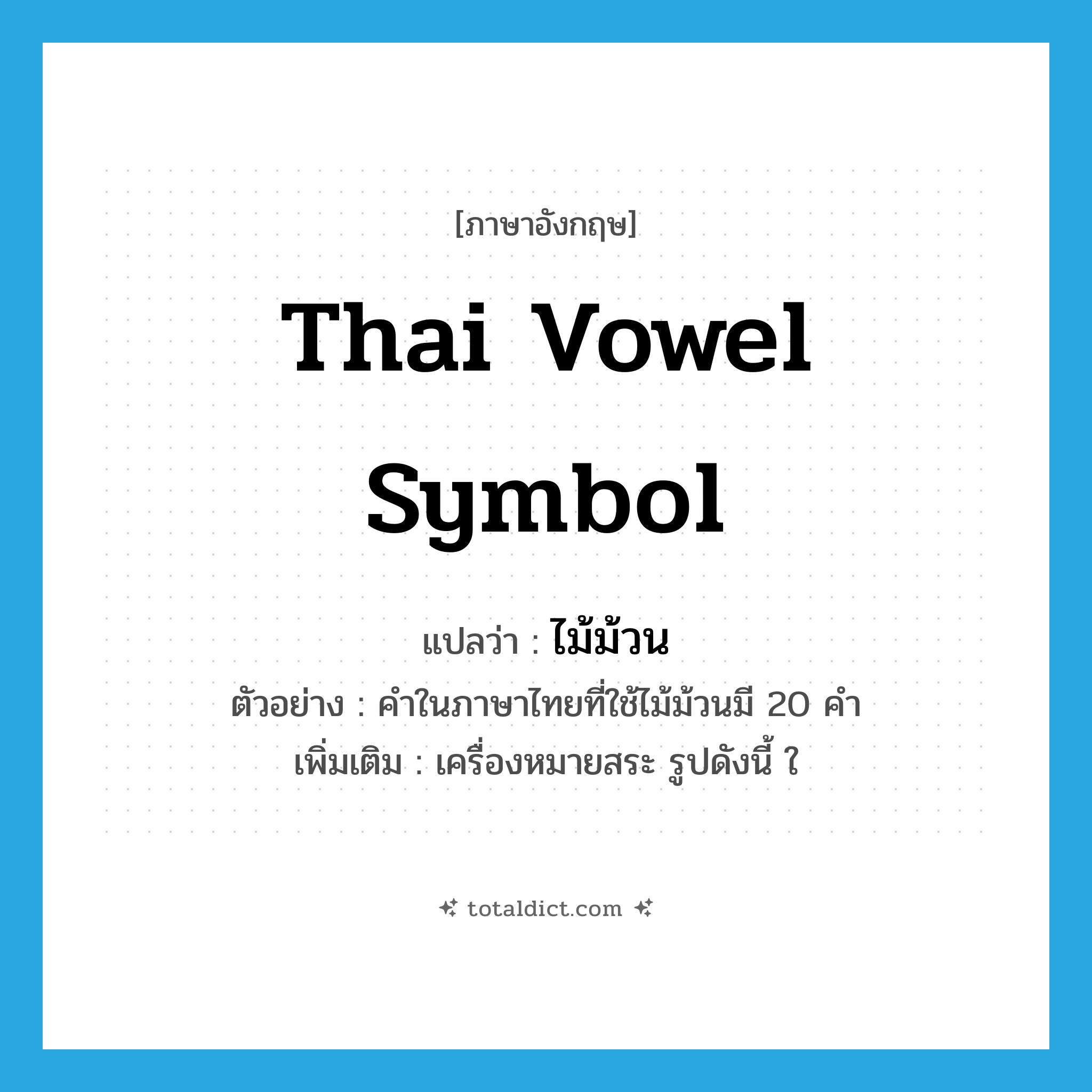Thai vowel symbol แปลว่า?, คำศัพท์ภาษาอังกฤษ Thai vowel symbol แปลว่า ไม้ม้วน ประเภท N ตัวอย่าง คำในภาษาไทยที่ใช้ไม้ม้วนมี 20 คำ เพิ่มเติม เครื่องหมายสระ รูปดังนี้ ใ หมวด N