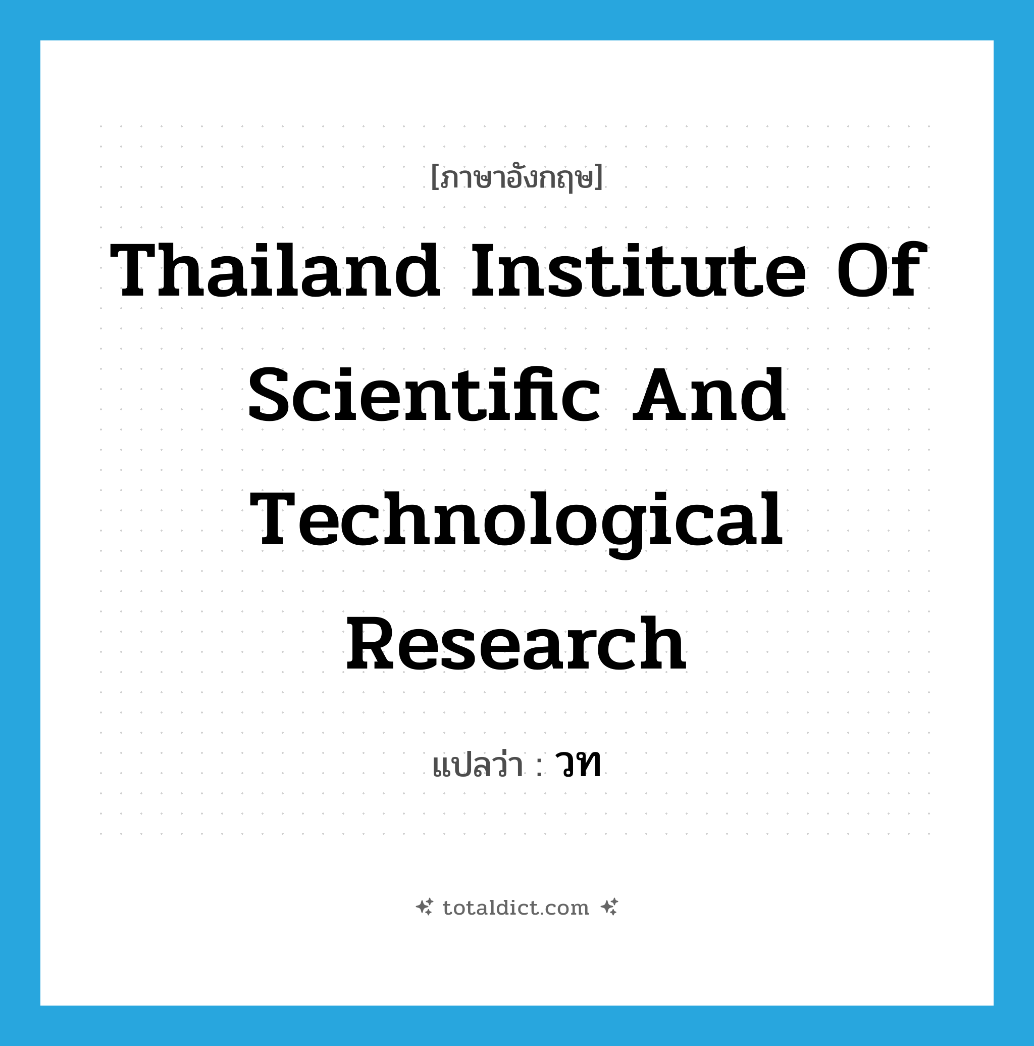 Thailand Institute of Scientific and Technological Research แปลว่า?, คำศัพท์ภาษาอังกฤษ Thailand Institute of Scientific and Technological Research แปลว่า วท ประเภท N หมวด N