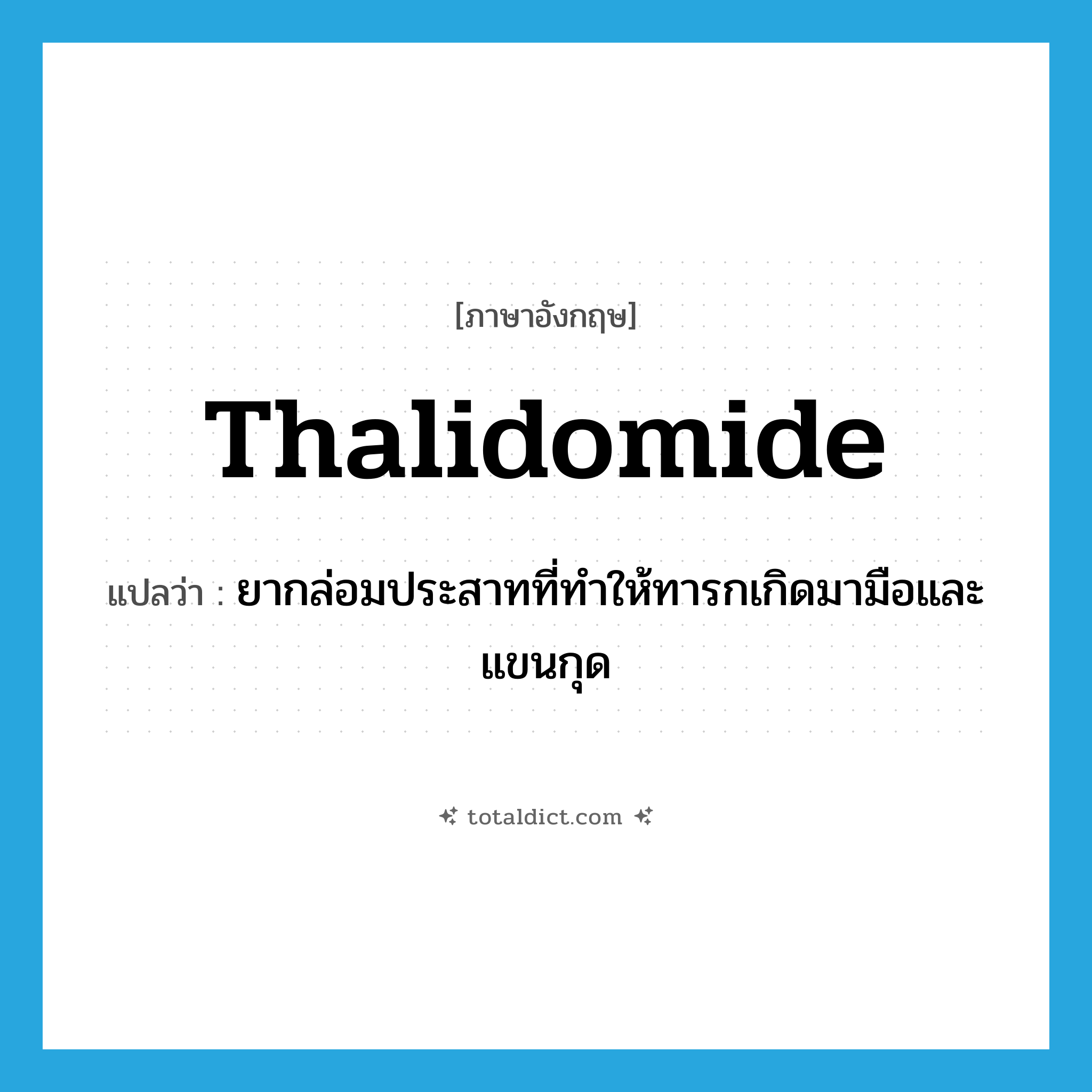 thalidomide แปลว่า?, คำศัพท์ภาษาอังกฤษ thalidomide แปลว่า ยากล่อมประสาทที่ทำให้ทารกเกิดมามือและแขนกุด ประเภท N หมวด N