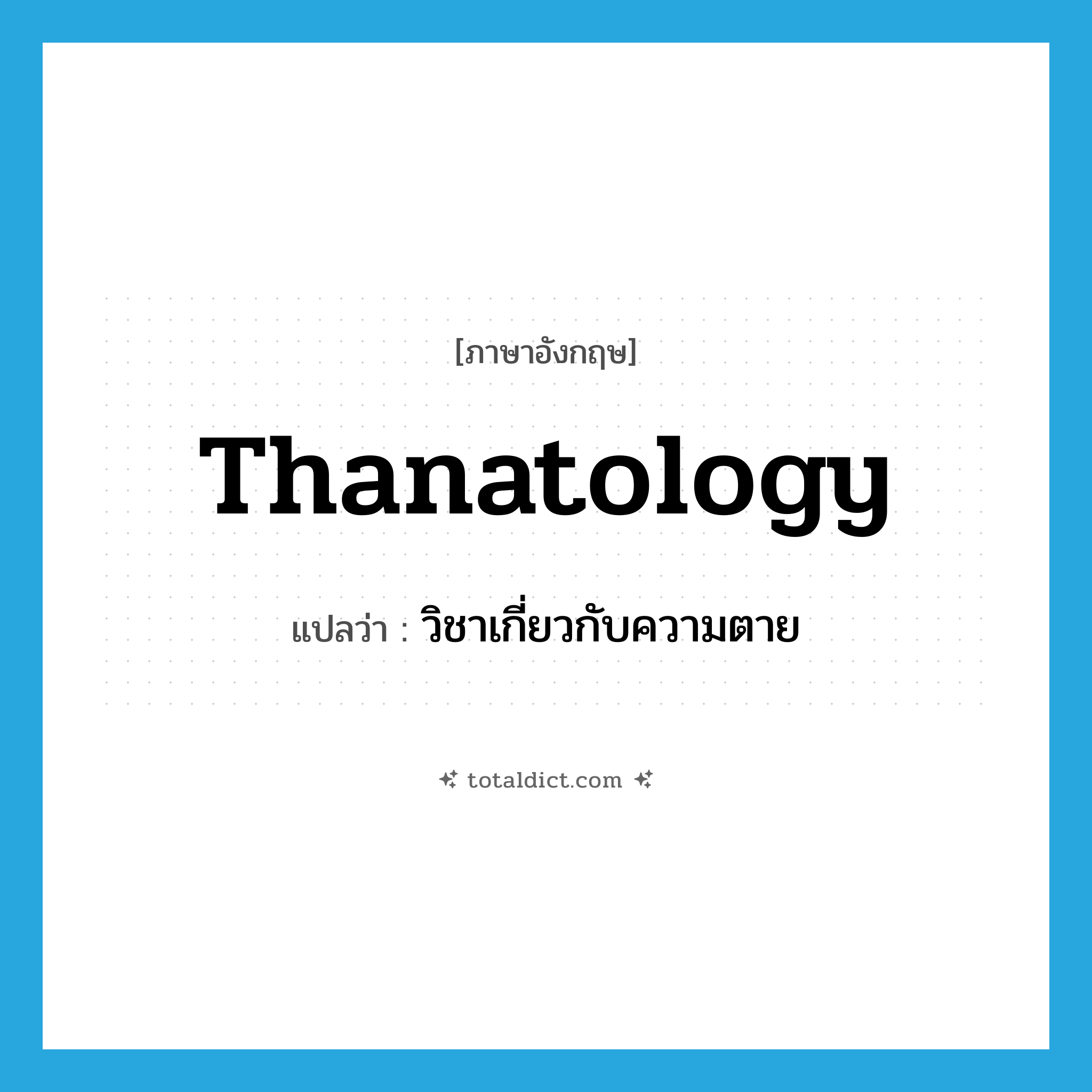 thanatology แปลว่า?, คำศัพท์ภาษาอังกฤษ thanatology แปลว่า วิชาเกี่ยวกับความตาย ประเภท N หมวด N