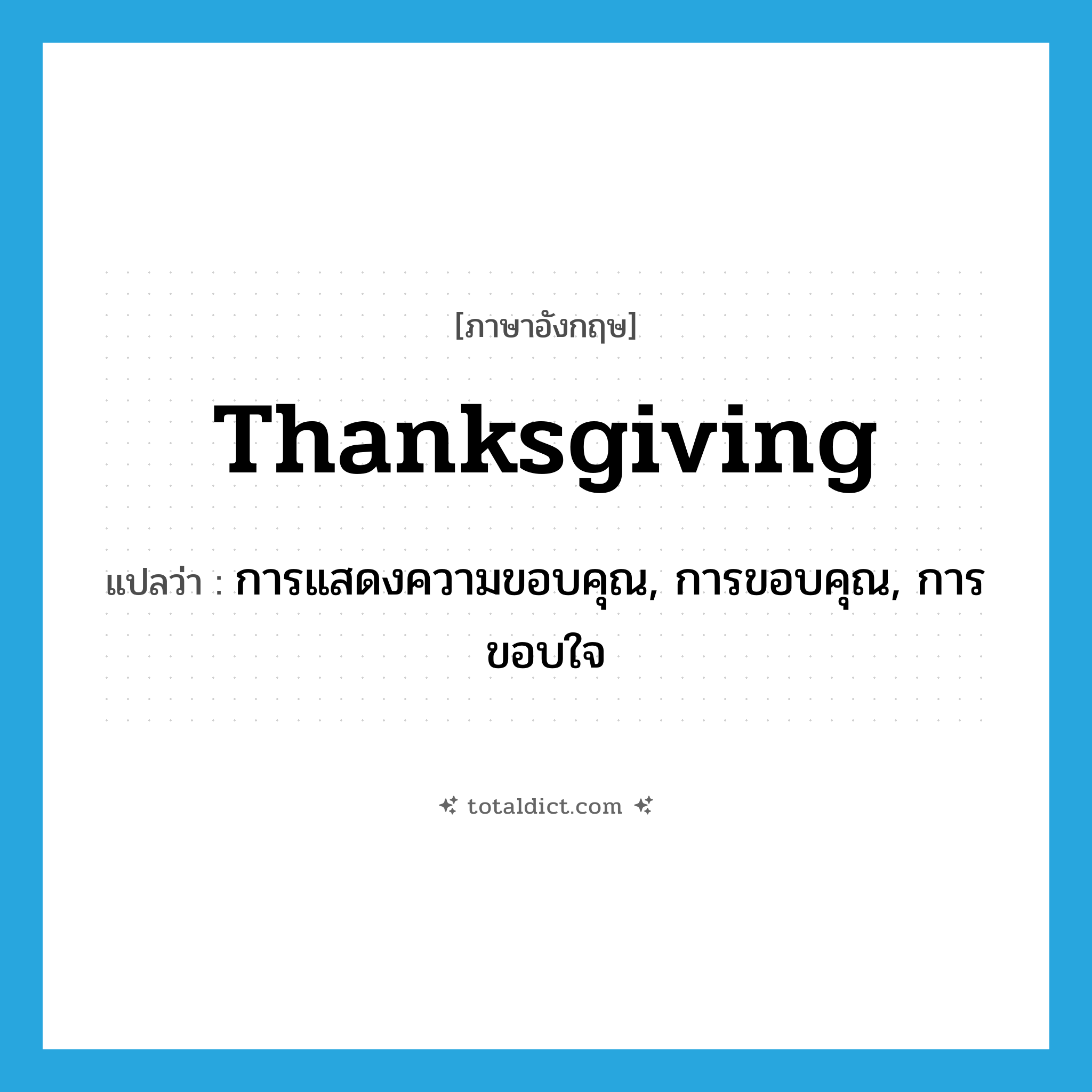 thanksgiving แปลว่า?, คำศัพท์ภาษาอังกฤษ thanksgiving แปลว่า การแสดงความขอบคุณ, การขอบคุณ, การขอบใจ ประเภท N หมวด N