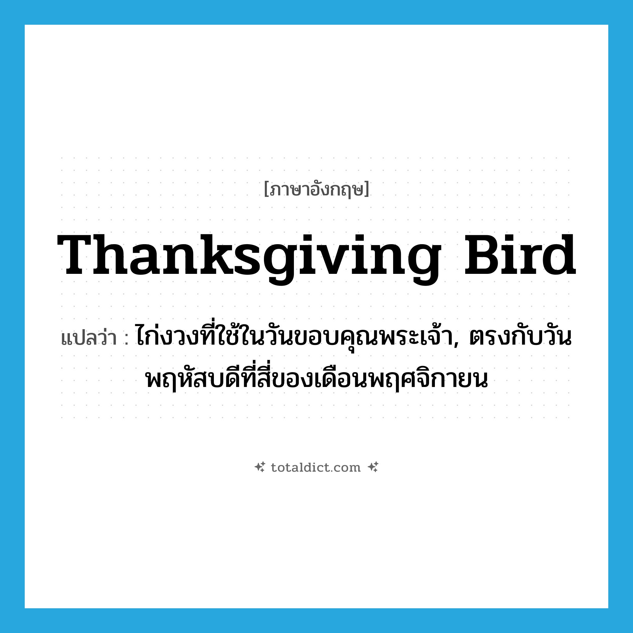 Thanksgiving bird แปลว่า?, คำศัพท์ภาษาอังกฤษ Thanksgiving bird แปลว่า ไก่งวงที่ใช้ในวันขอบคุณพระเจ้า, ตรงกับวันพฤหัสบดีที่สี่ของเดือนพฤศจิกายน ประเภท N หมวด N