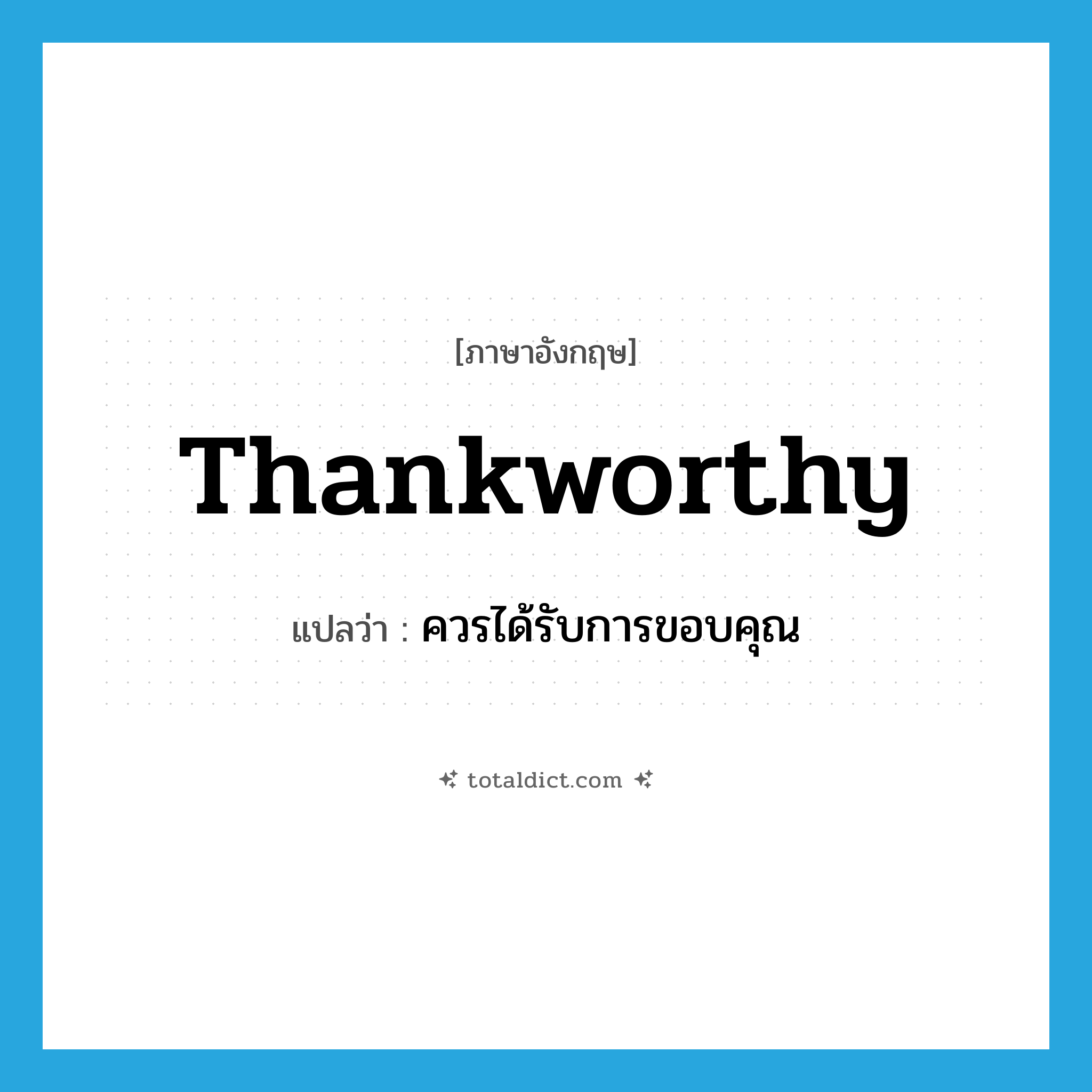 thankworthy แปลว่า?, คำศัพท์ภาษาอังกฤษ thankworthy แปลว่า ควรได้รับการขอบคุณ ประเภท ADJ หมวด ADJ