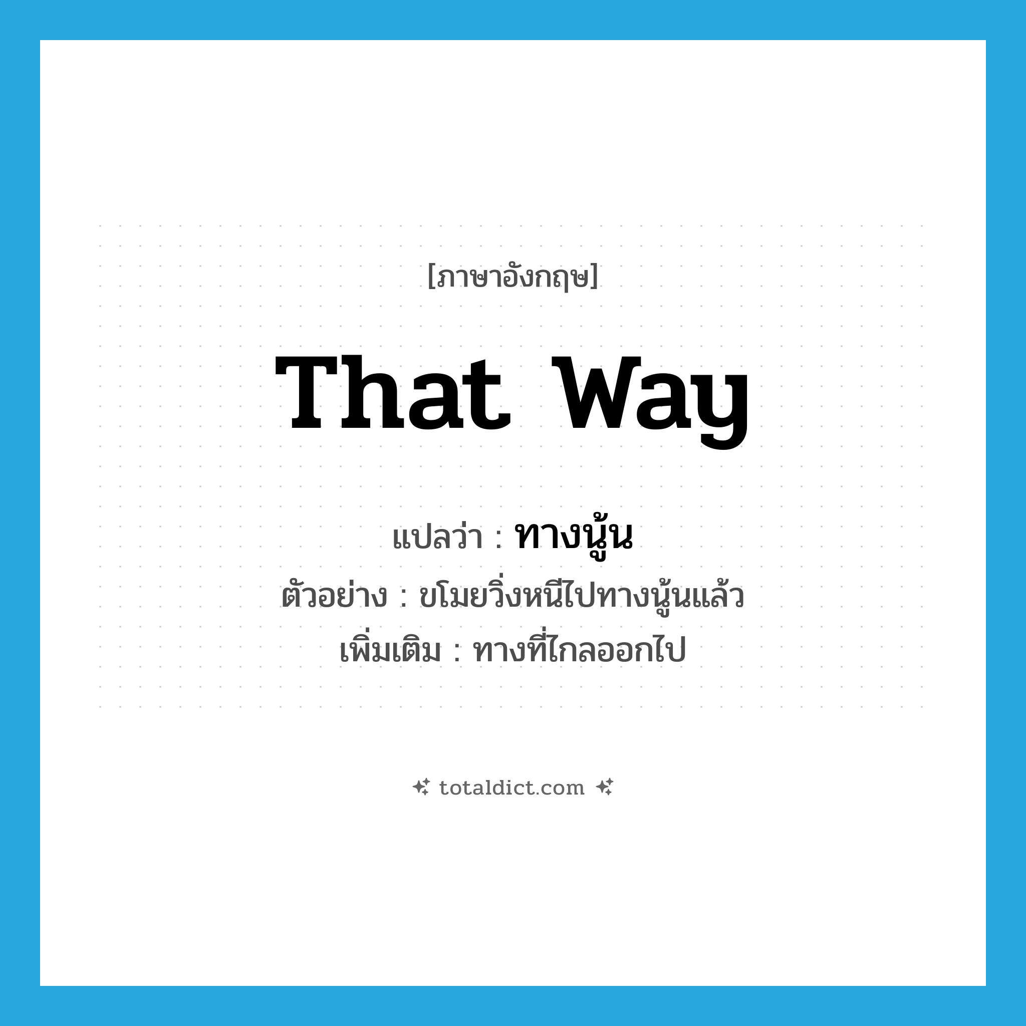 that way แปลว่า?, คำศัพท์ภาษาอังกฤษ that way แปลว่า ทางนู้น ประเภท N ตัวอย่าง ขโมยวิ่งหนีไปทางนู้นแล้ว เพิ่มเติม ทางที่ไกลออกไป หมวด N