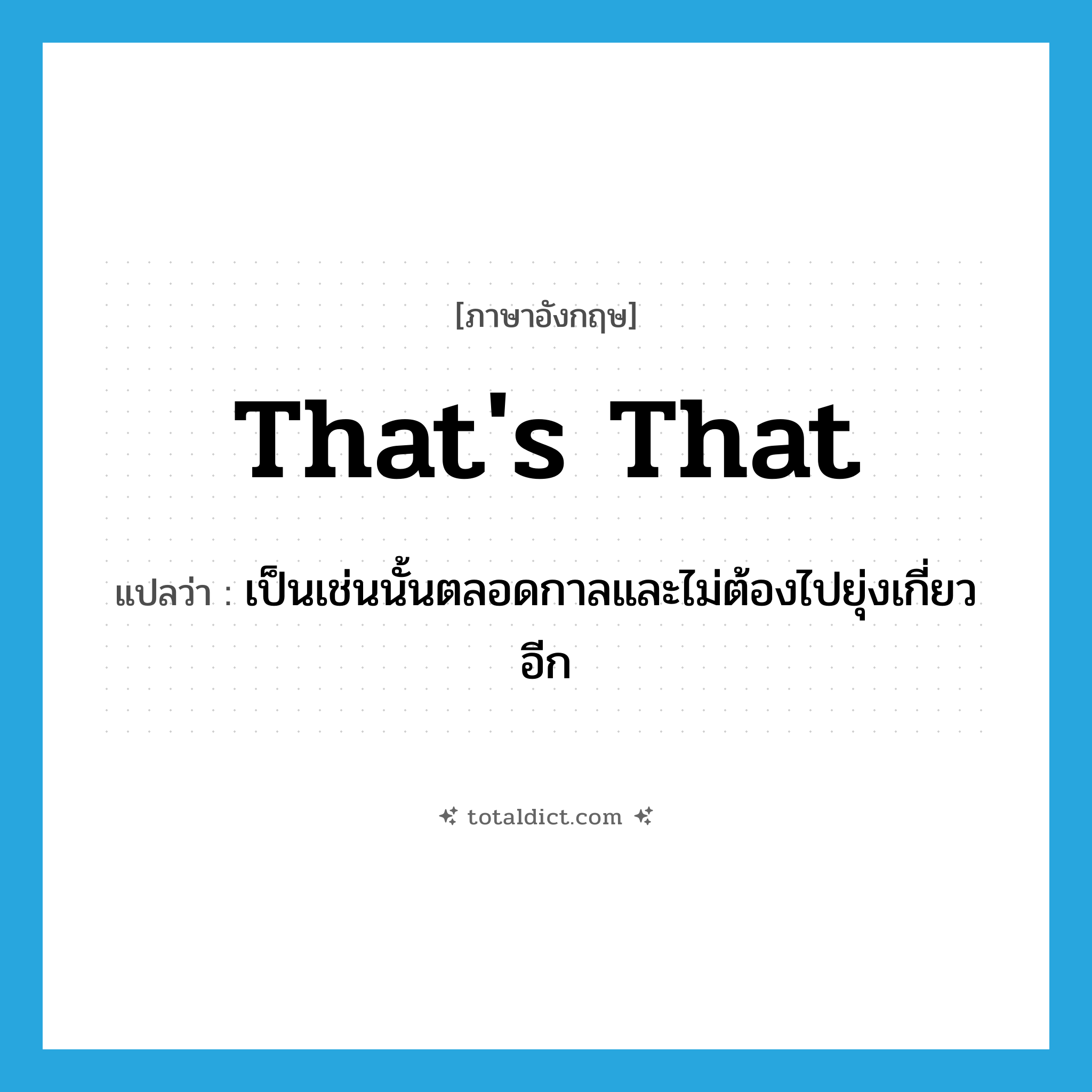 That&#39;s that! แปลว่า?, คำศัพท์ภาษาอังกฤษ That&#39;s that แปลว่า เป็นเช่นนั้นตลอดกาลและไม่ต้องไปยุ่งเกี่ยวอีก ประเภท IDM หมวด IDM