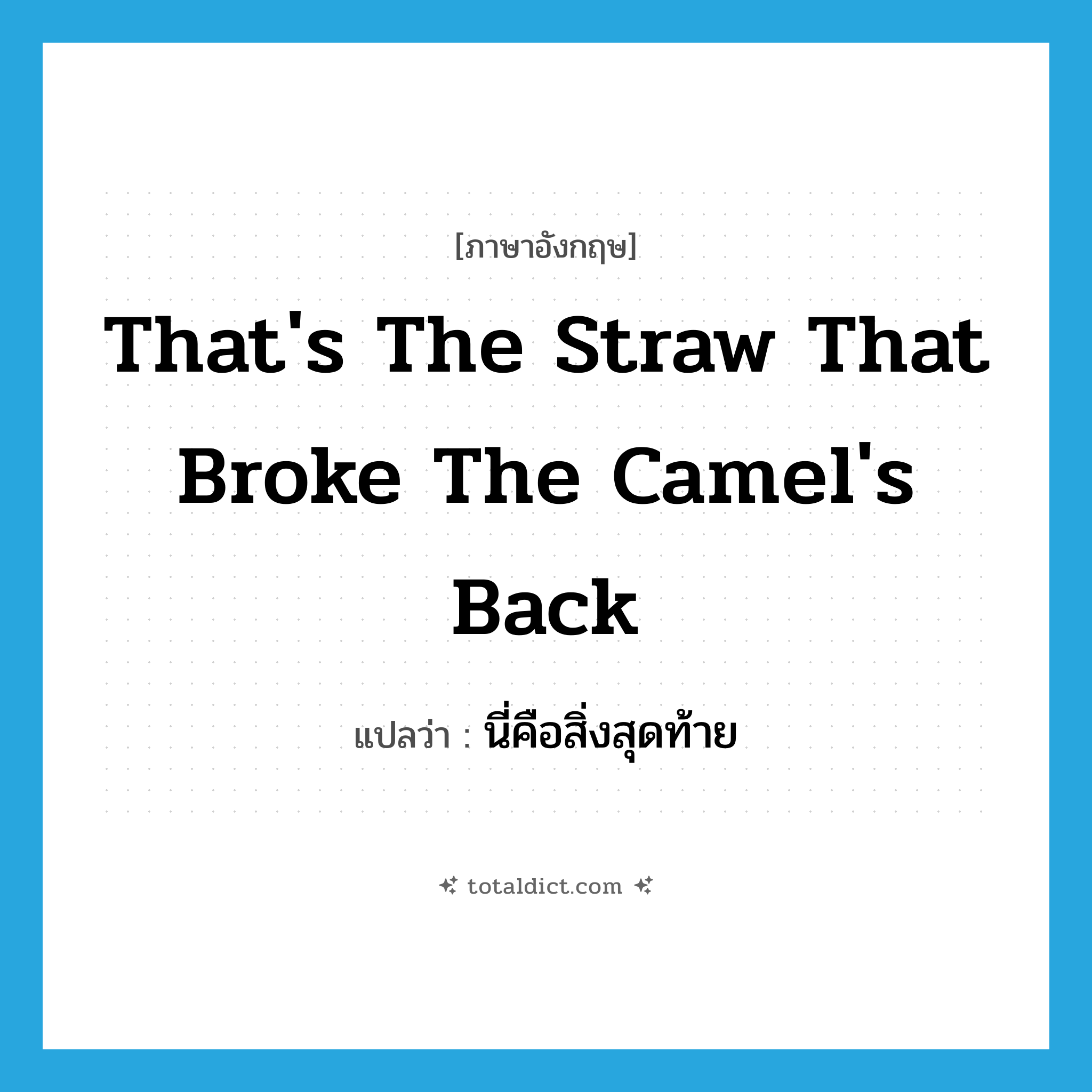 That&#39;s the straw that broke the camel&#39;s back แปลว่า?, คำศัพท์ภาษาอังกฤษ That&#39;s the straw that broke the camel&#39;s back แปลว่า นี่คือสิ่งสุดท้าย ประเภท IDM หมวด IDM
