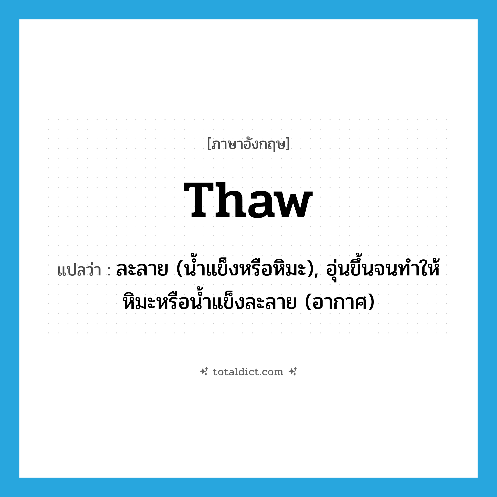 thaw แปลว่า?, คำศัพท์ภาษาอังกฤษ thaw แปลว่า ละลาย (น้ำแข็งหรือหิมะ), อุ่นขึ้นจนทำให้หิมะหรือน้ำแข็งละลาย (อากาศ) ประเภท VI หมวด VI