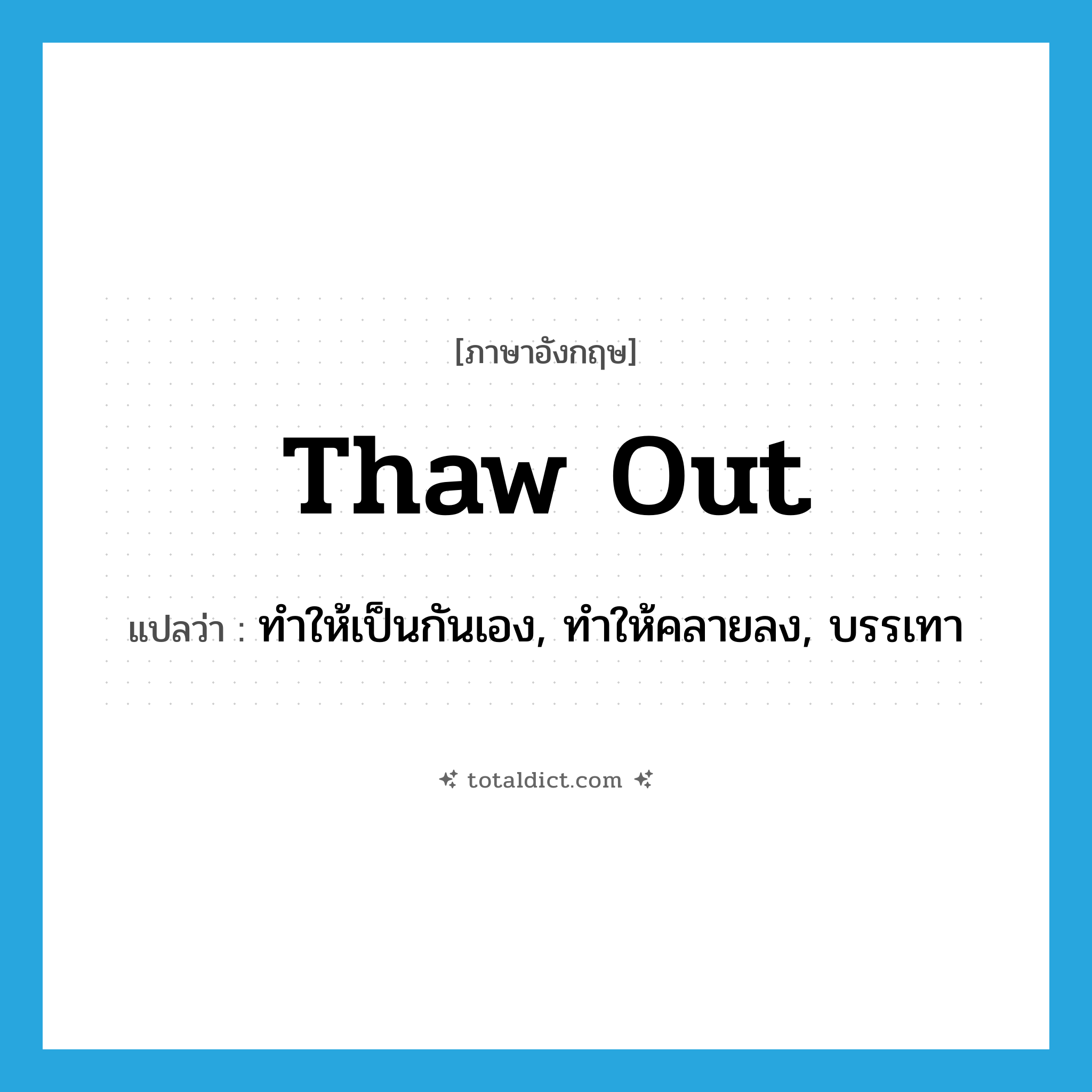 thaw out แปลว่า?, คำศัพท์ภาษาอังกฤษ thaw out แปลว่า ทำให้เป็นกันเอง, ทำให้คลายลง, บรรเทา ประเภท PHRV หมวด PHRV