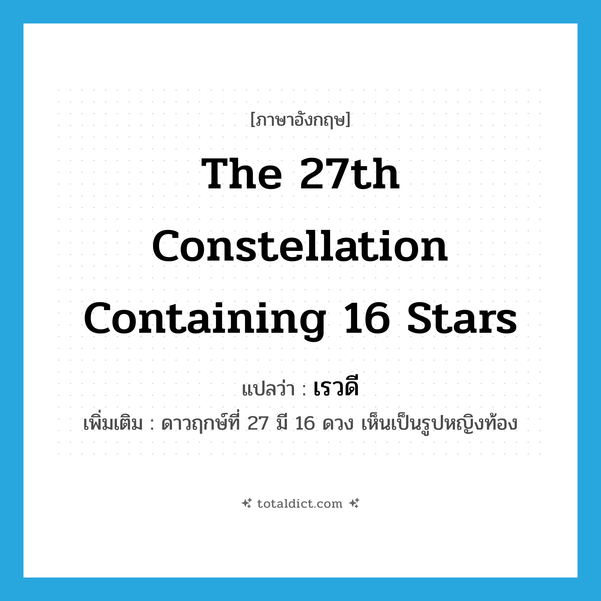the 27th constellation containing 16 stars แปลว่า?, คำศัพท์ภาษาอังกฤษ the 27th constellation containing 16 stars แปลว่า เรวดี ประเภท N เพิ่มเติม ดาวฤกษ์ที่ 27 มี 16 ดวง เห็นเป็นรูปหญิงท้อง หมวด N