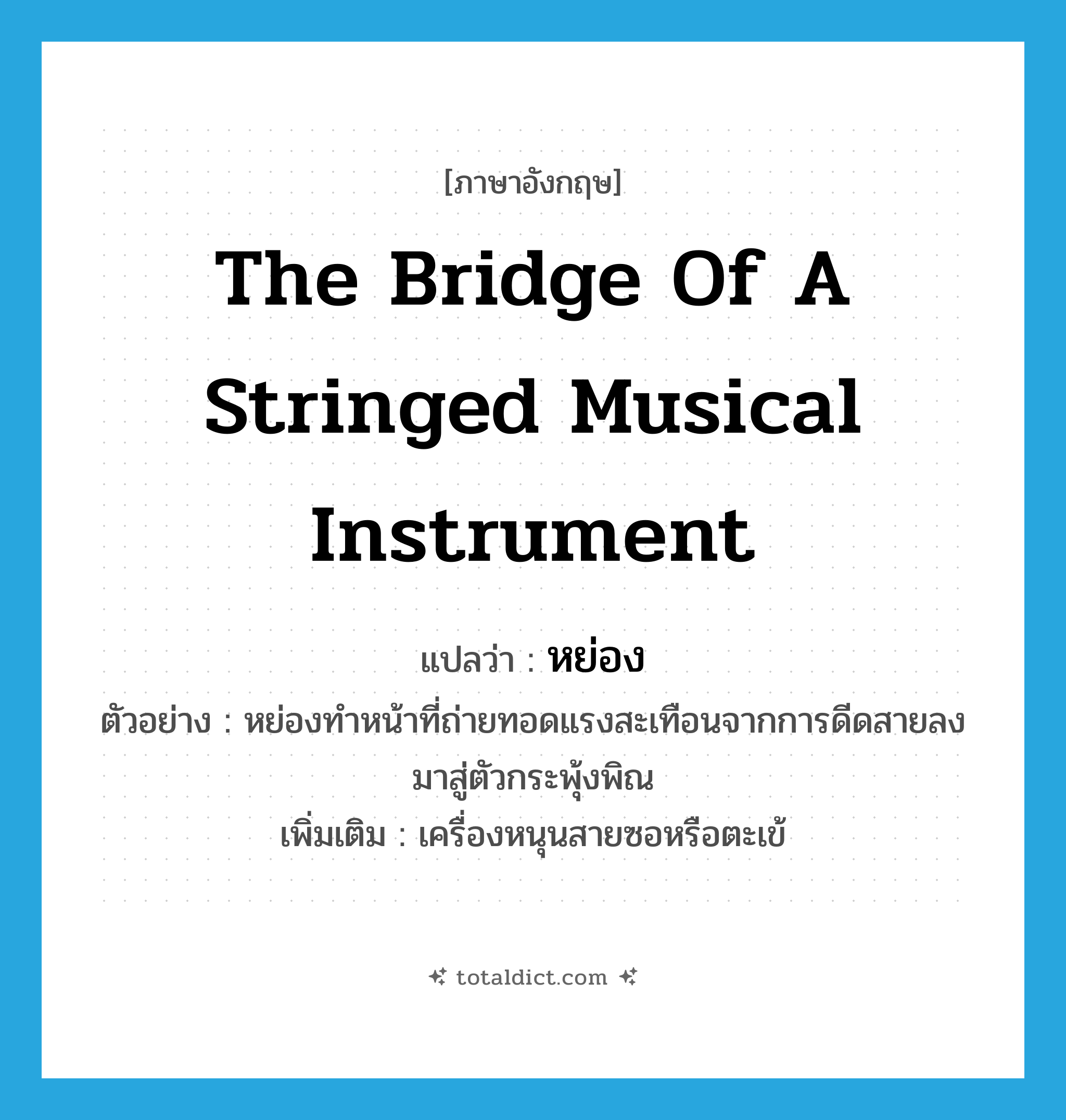 the bridge of a stringed musical instrument แปลว่า?, คำศัพท์ภาษาอังกฤษ the bridge of a stringed musical instrument แปลว่า หย่อง ประเภท N ตัวอย่าง หย่องทำหน้าที่ถ่ายทอดแรงสะเทือนจากการดีดสายลงมาสู่ตัวกระพุ้งพิณ เพิ่มเติม เครื่องหนุนสายซอหรือตะเข้ หมวด N