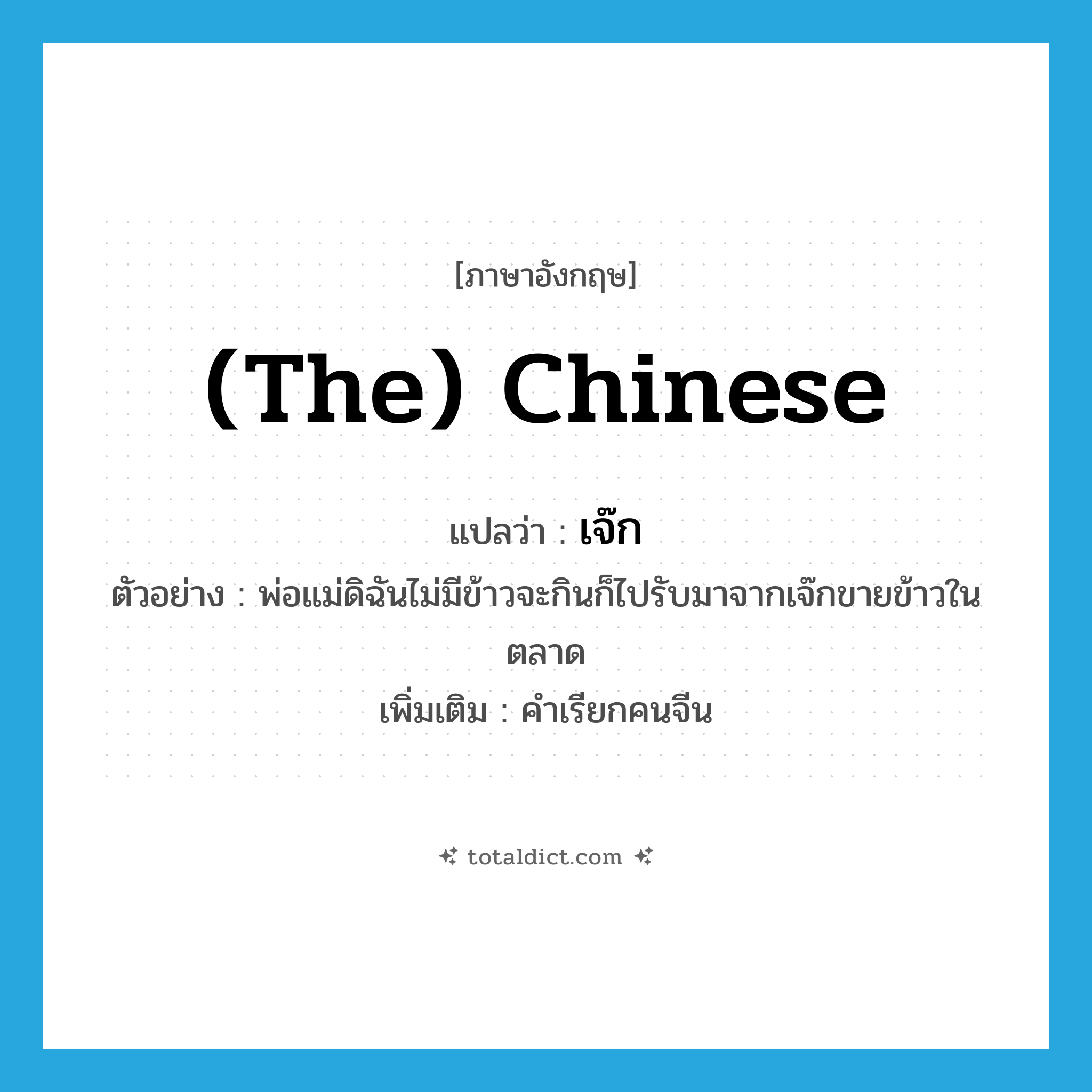 (the) Chinese แปลว่า?, คำศัพท์ภาษาอังกฤษ (the) Chinese แปลว่า เจ๊ก ประเภท N ตัวอย่าง พ่อแม่ดิฉันไม่มีข้าวจะกินก็ไปรับมาจากเจ๊กขายข้าวในตลาด เพิ่มเติม คำเรียกคนจีน หมวด N