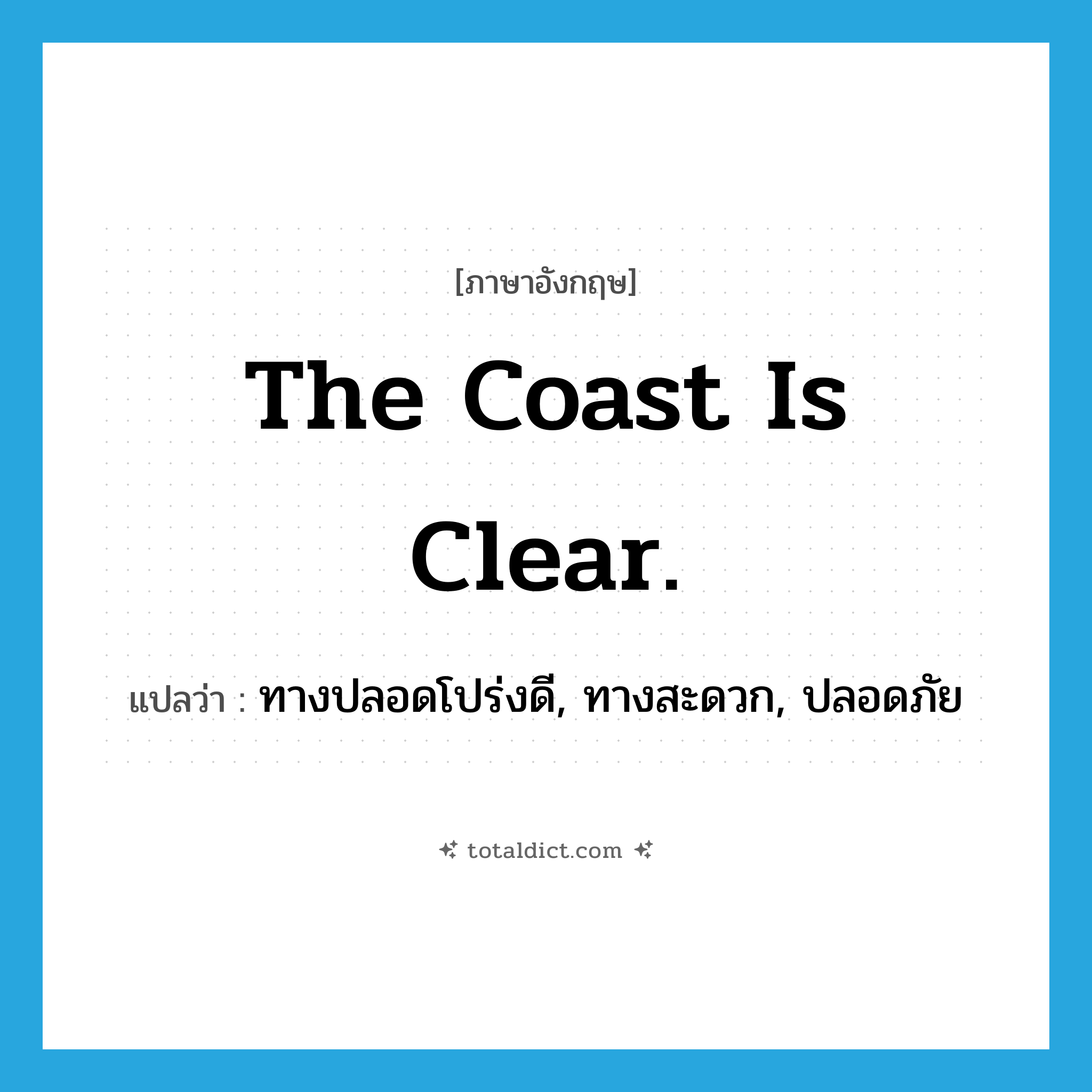 The coast is clear. แปลว่า?, คำศัพท์ภาษาอังกฤษ The coast is clear. แปลว่า ทางปลอดโปร่งดี, ทางสะดวก, ปลอดภัย ประเภท IDM หมวด IDM
