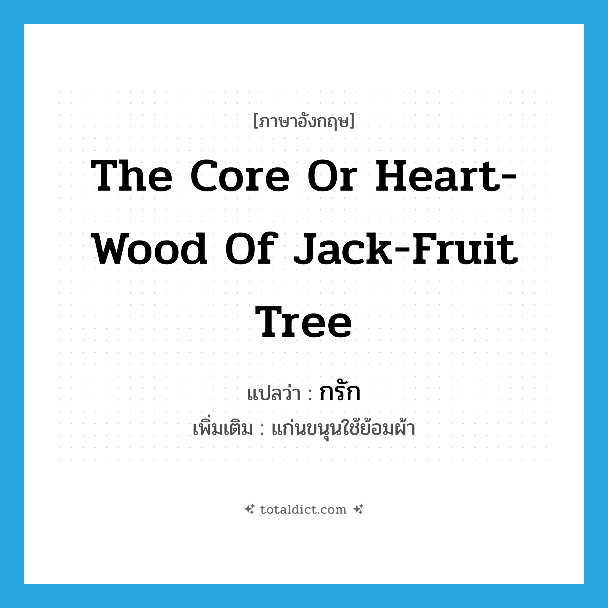 the core or heart-wood of jack-fruit tree แปลว่า?, คำศัพท์ภาษาอังกฤษ the core or heart-wood of jack-fruit tree แปลว่า กรัก ประเภท N เพิ่มเติม แก่นขนุนใช้ย้อมผ้า หมวด N