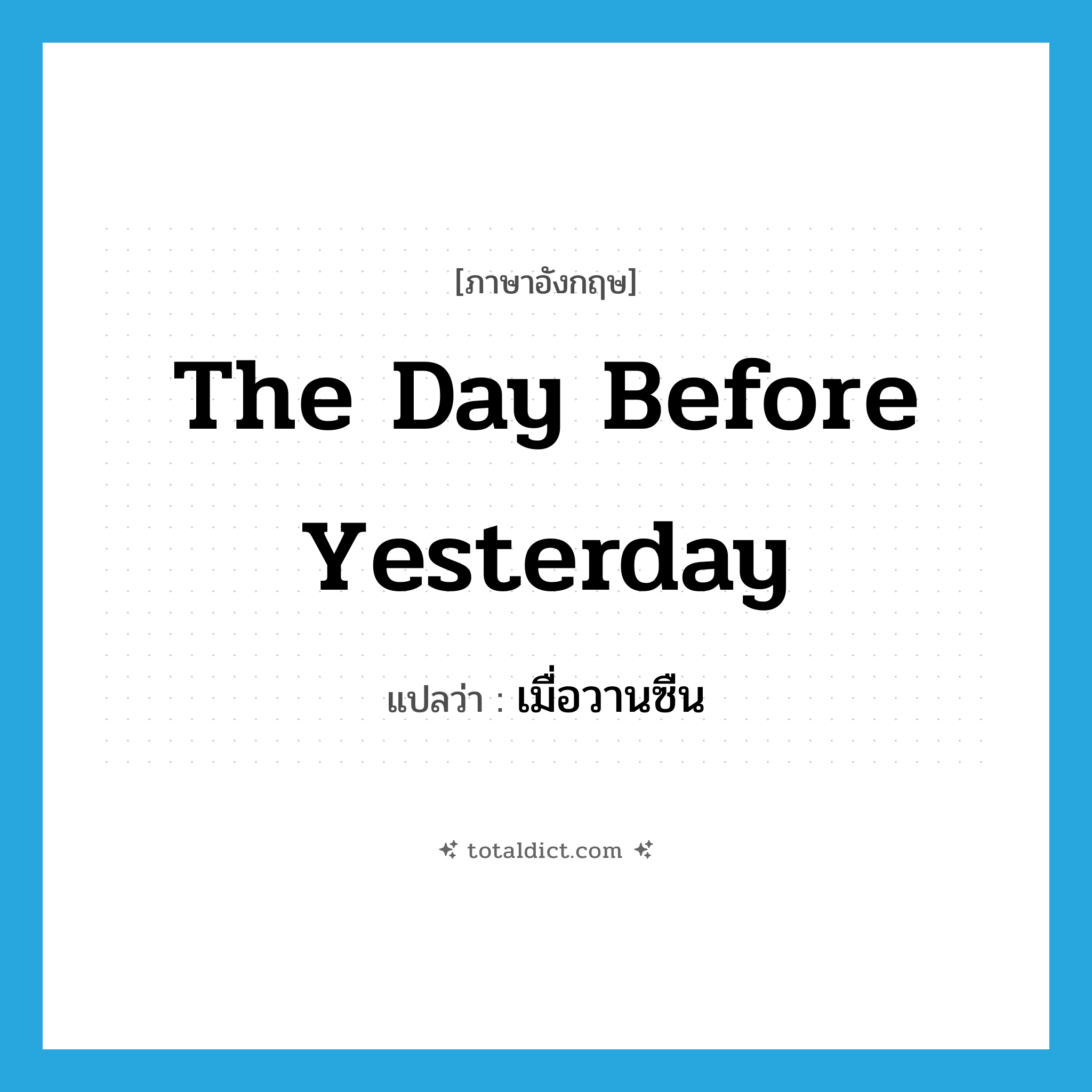 the day before yesterday แปลว่า?, คำศัพท์ภาษาอังกฤษ the day before yesterday แปลว่า เมื่อวานซืน ประเภท N หมวด N