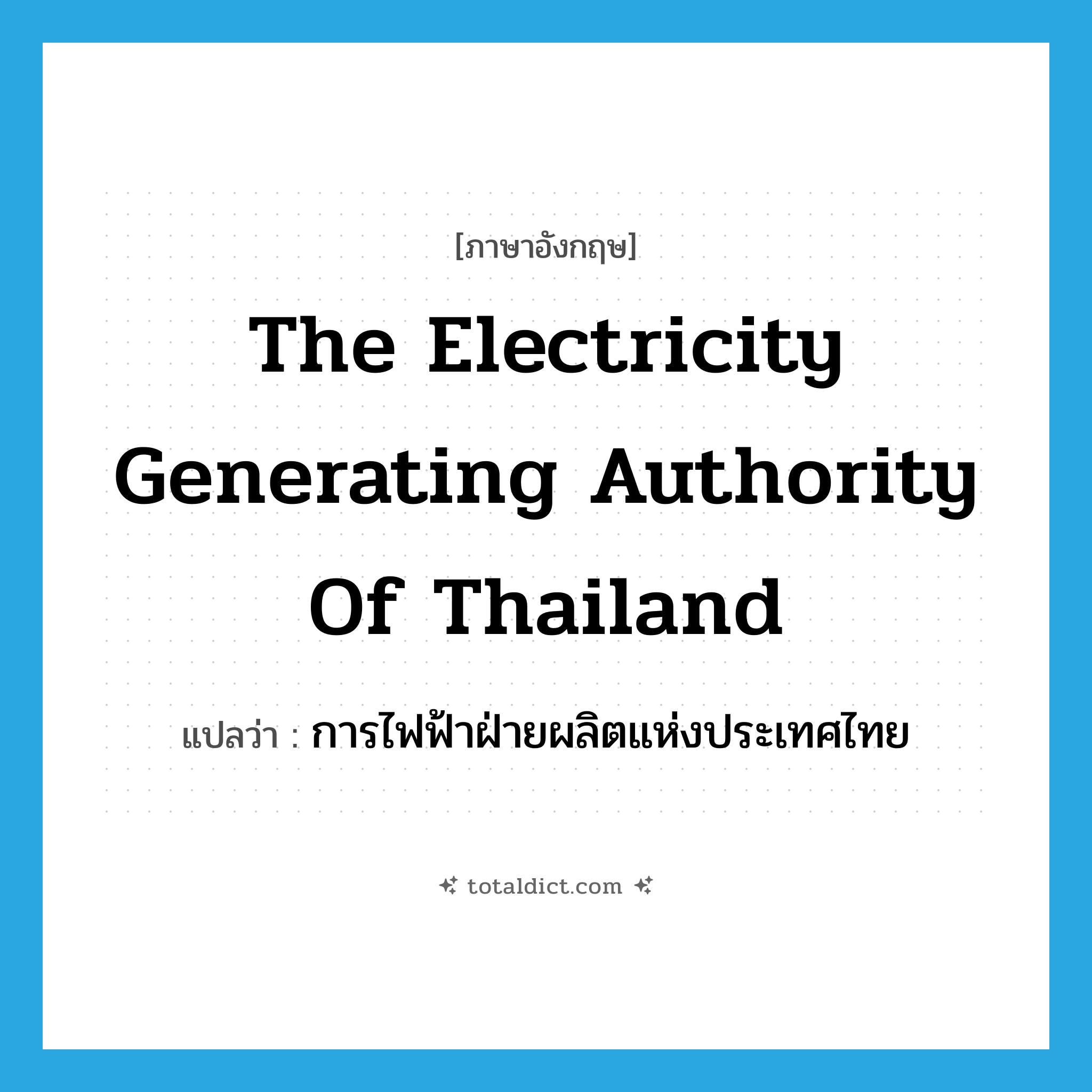 The Electricity Generating Authority of Thailand แปลว่า?, คำศัพท์ภาษาอังกฤษ The Electricity Generating Authority of Thailand แปลว่า การไฟฟ้าฝ่ายผลิตแห่งประเทศไทย ประเภท N หมวด N