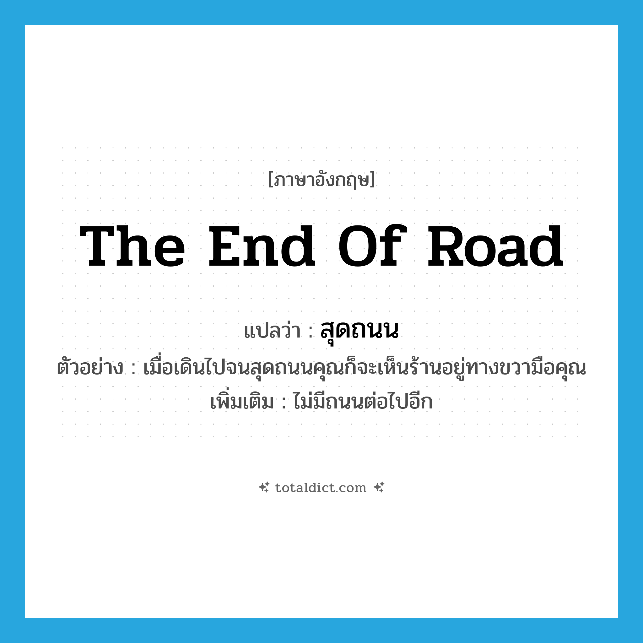the end of road แปลว่า?, คำศัพท์ภาษาอังกฤษ the end of road แปลว่า สุดถนน ประเภท ADV ตัวอย่าง เมื่อเดินไปจนสุดถนนคุณก็จะเห็นร้านอยู่ทางขวามือคุณ เพิ่มเติม ไม่มีถนนต่อไปอีก หมวด ADV