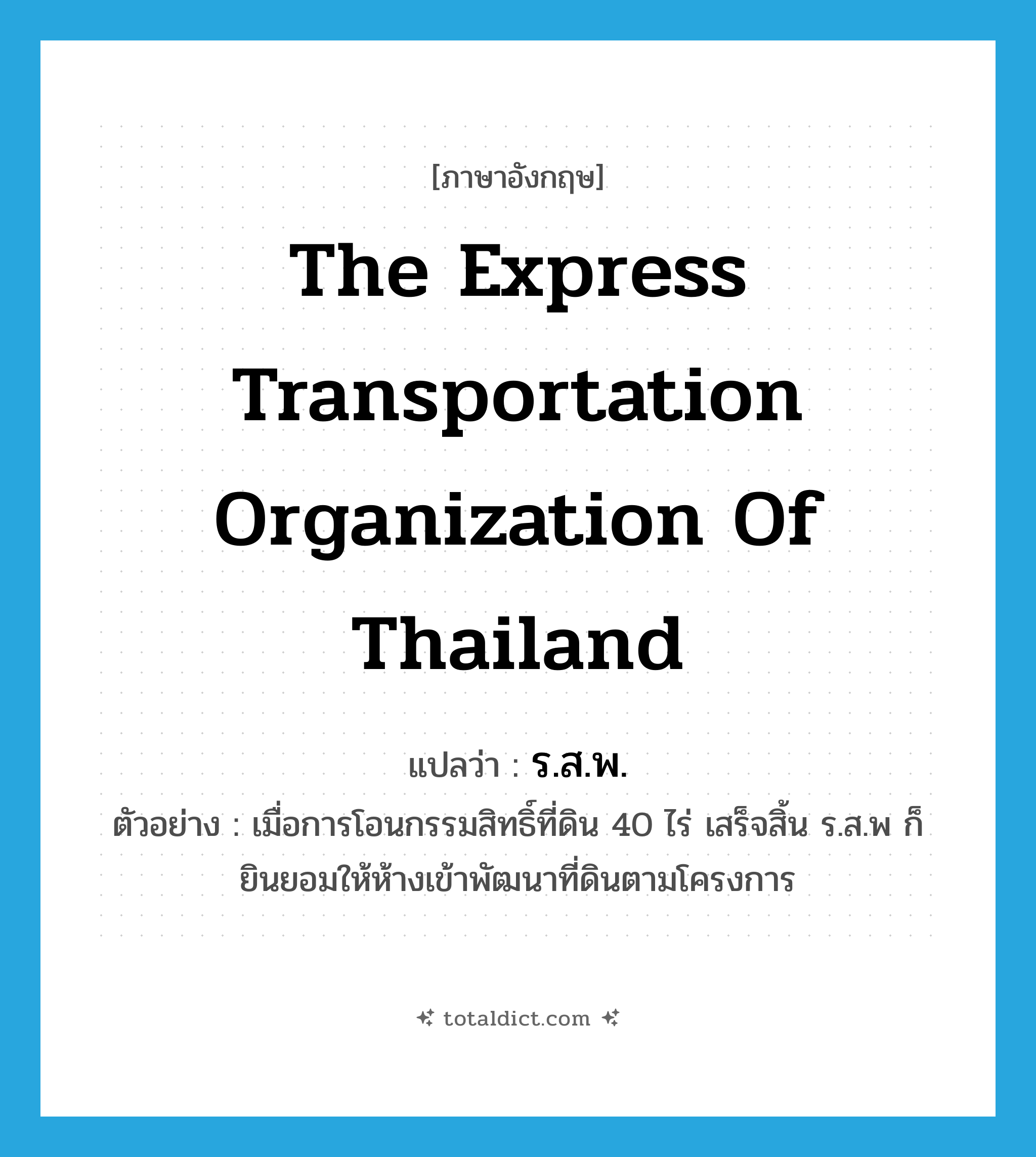 The Express Transportation Organization of Thailand แปลว่า?, คำศัพท์ภาษาอังกฤษ The Express Transportation Organization of Thailand แปลว่า ร.ส.พ. ประเภท N ตัวอย่าง เมื่อการโอนกรรมสิทธิ์ที่ดิน 40 ไร่ เสร็จสิ้น ร.ส.พ ก็ยินยอมให้ห้างเข้าพัฒนาที่ดินตามโครงการ หมวด N
